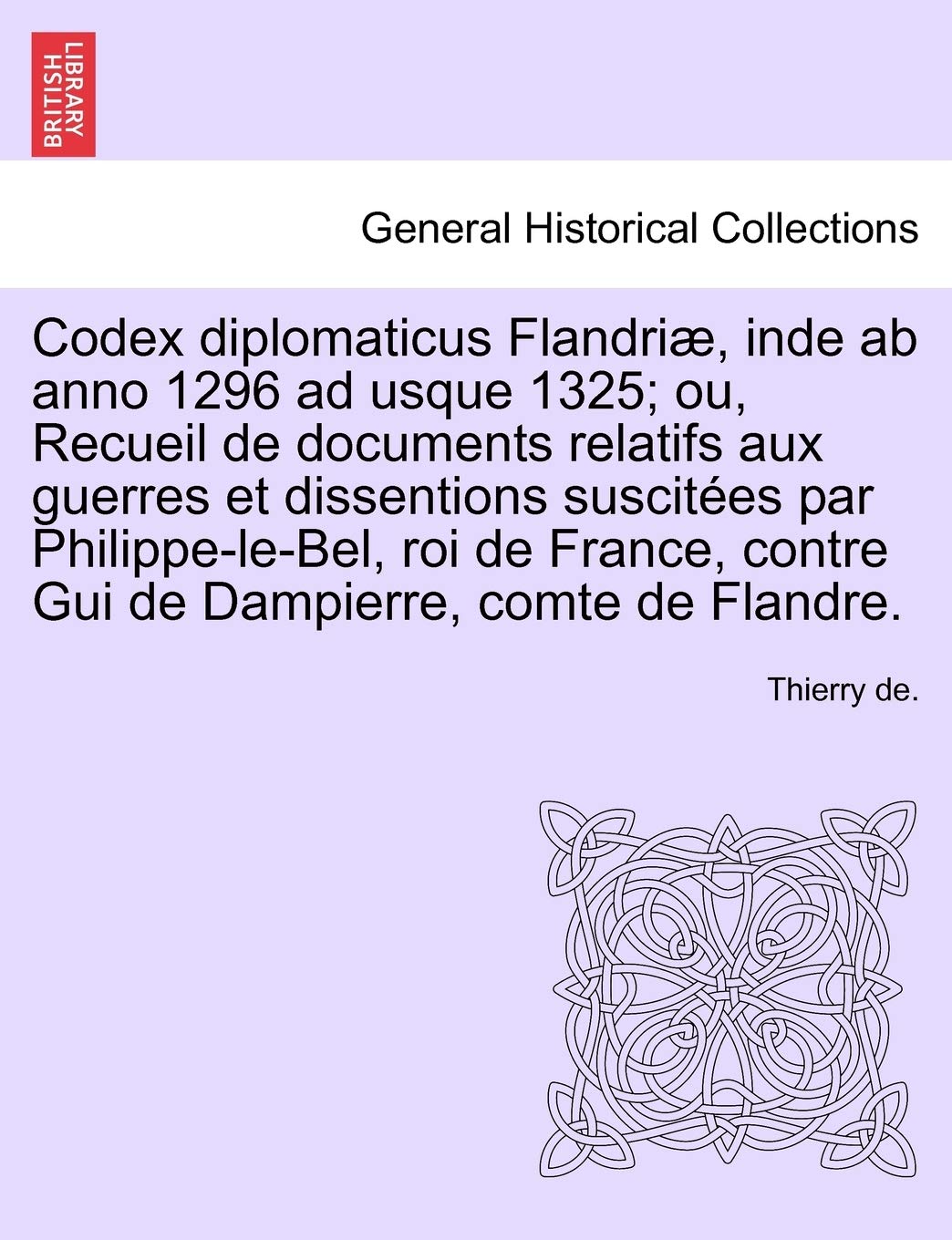 Codex Diplomaticus Flandriae, Inde AB Anno 1296 Ad Usque 1325; Ou, Recueil de Documents Relatifs Aux Guerres Et Dissentions Suscitees Par ... GUI de Dampierre, Comte de Flandre. Tome II book