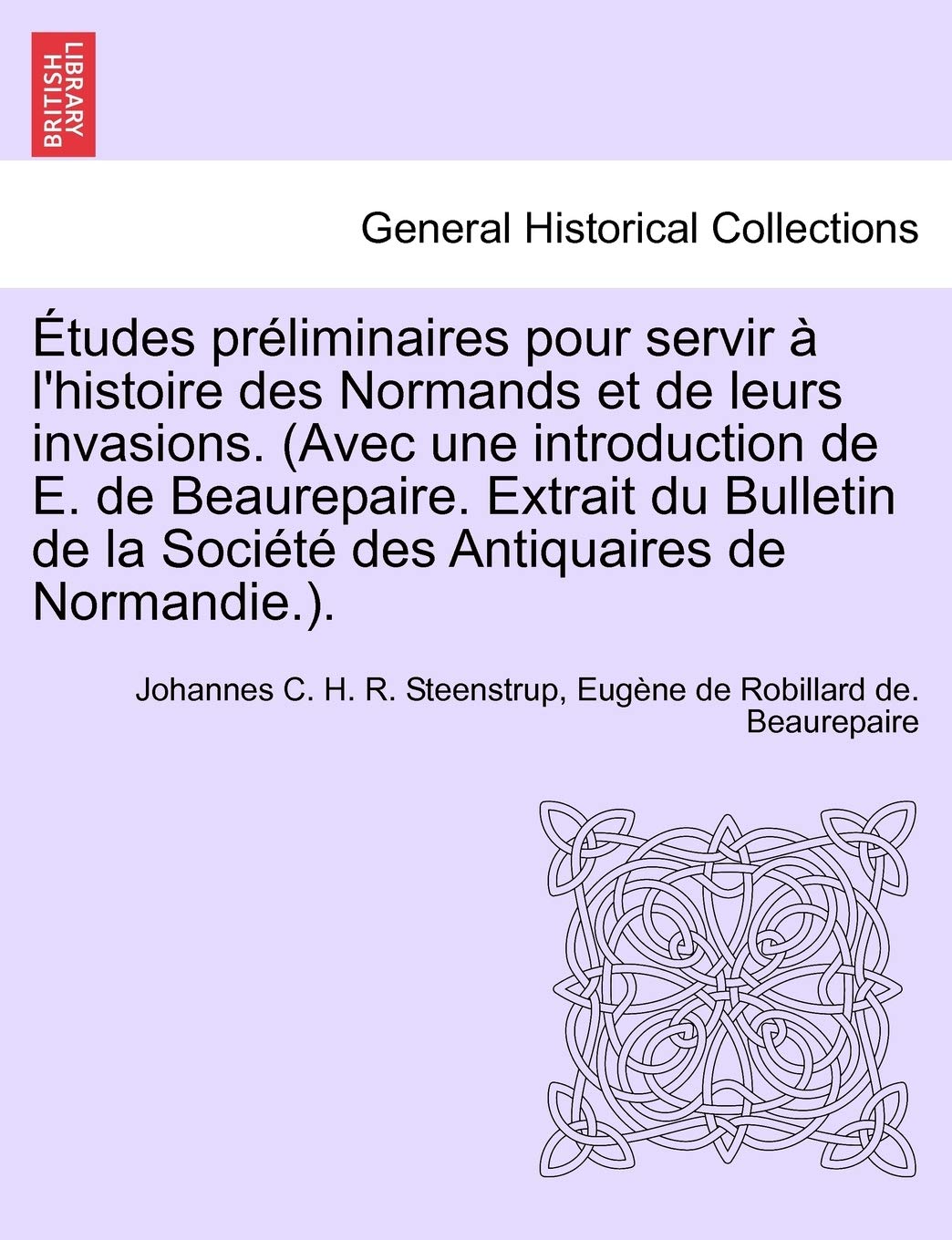 Etudes Preliminaires Pour Servir A L'Histoire Des Normands Et de Leurs Invasions. (Avec Une Introduction de E. de Beaurepaire. Extrait Du Bulletin de La Societe Des Antiquaires de Normandie.). book