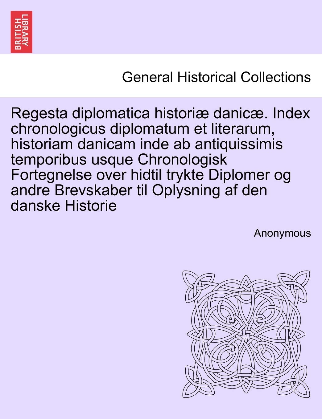 Regesta Diplomatica Historiae Danicae. Index Chronologicus Diplomatum Et Literarum, Historiam Danicam Inde AB Antiquissimis Temporibus Usque ... Hidtil Trykte Diplomer Og.... Tomus Prior book