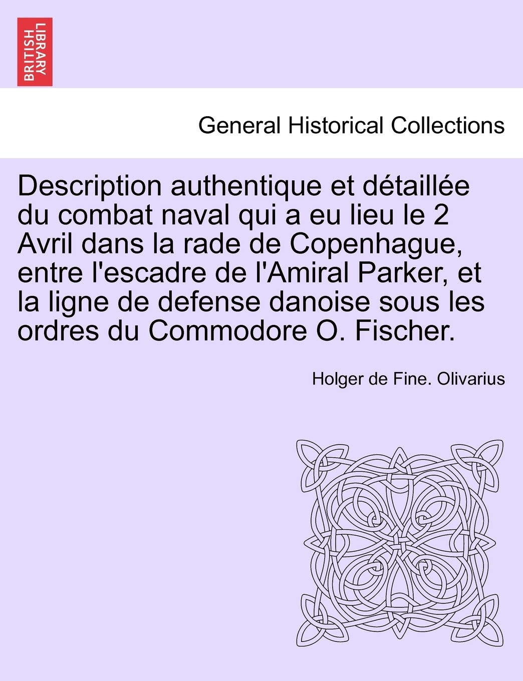 Description Authentique Et Détaillée Du Combat Naval Qui a Eu Lieu Le 2 Avril Dans La Rade de Copenhague, Entre l'Escadre de l'Amiral Parker, Et La ... Sous Les Ordres Du Commodore O. Fischer. book