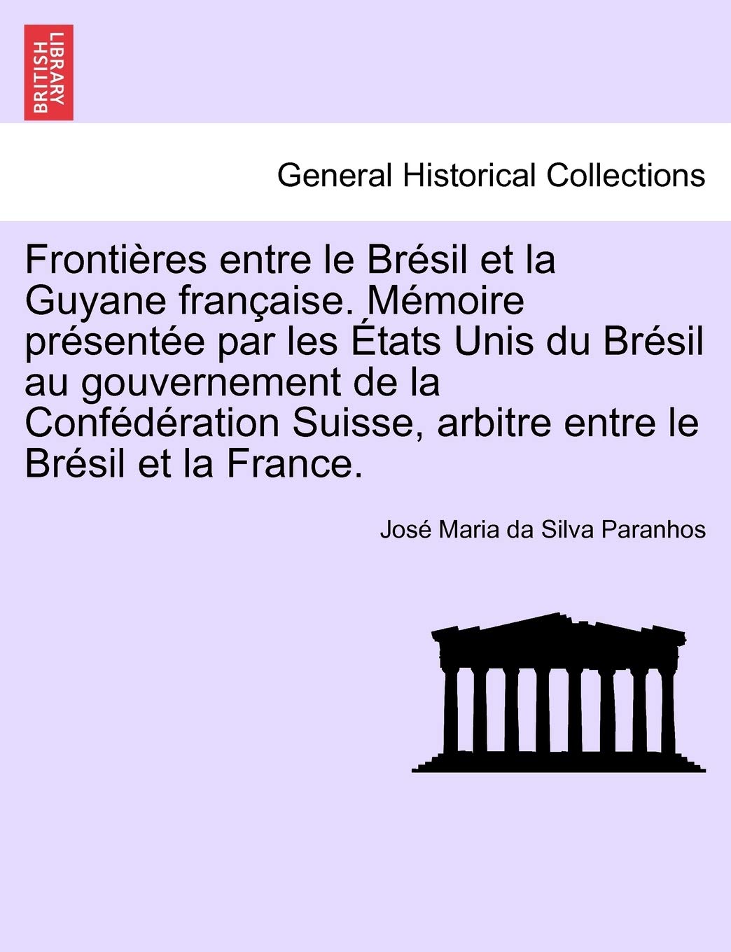 Frontieres Entre Le Bresil Et La Guyane Francaise. Memoire Presentee Par Les Etats Unis Du Bresil Au Gouvernement de La Confederation Suisse, Arbitre Entre Le Bresil Et La France. Tome IV book
