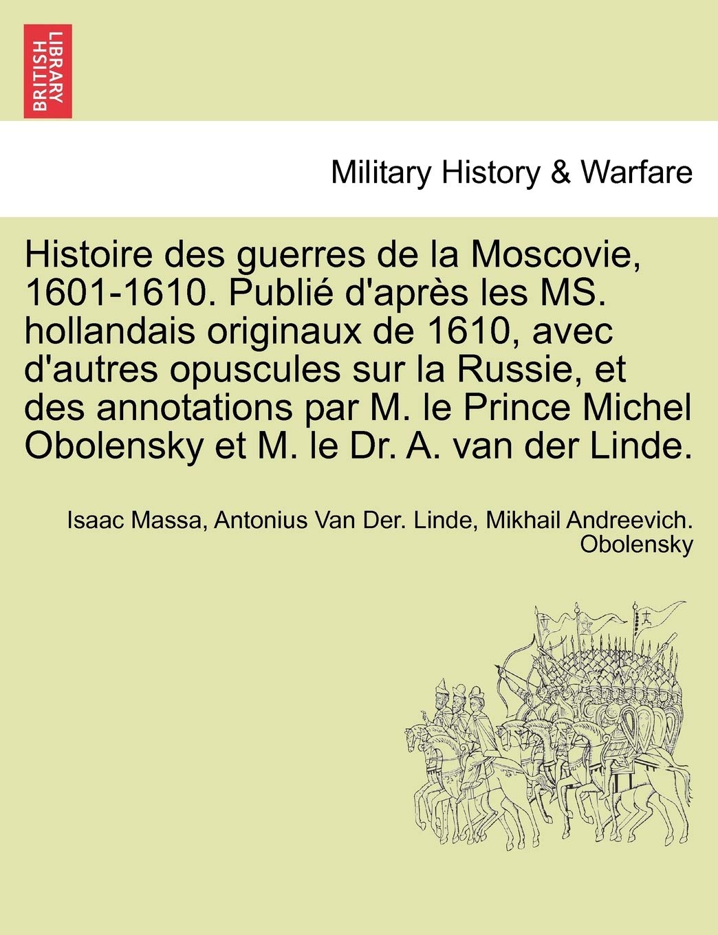 Histoire Des Guerres de La Moscovie, 1601-1610. Publie D'Apres Les Ms. Hollandais Originaux de 1610, Avec D'Autres Opuscules Sur La Russie, Et Des ... Obolensky Et M. Le Dr. A. Van Der Linde. book