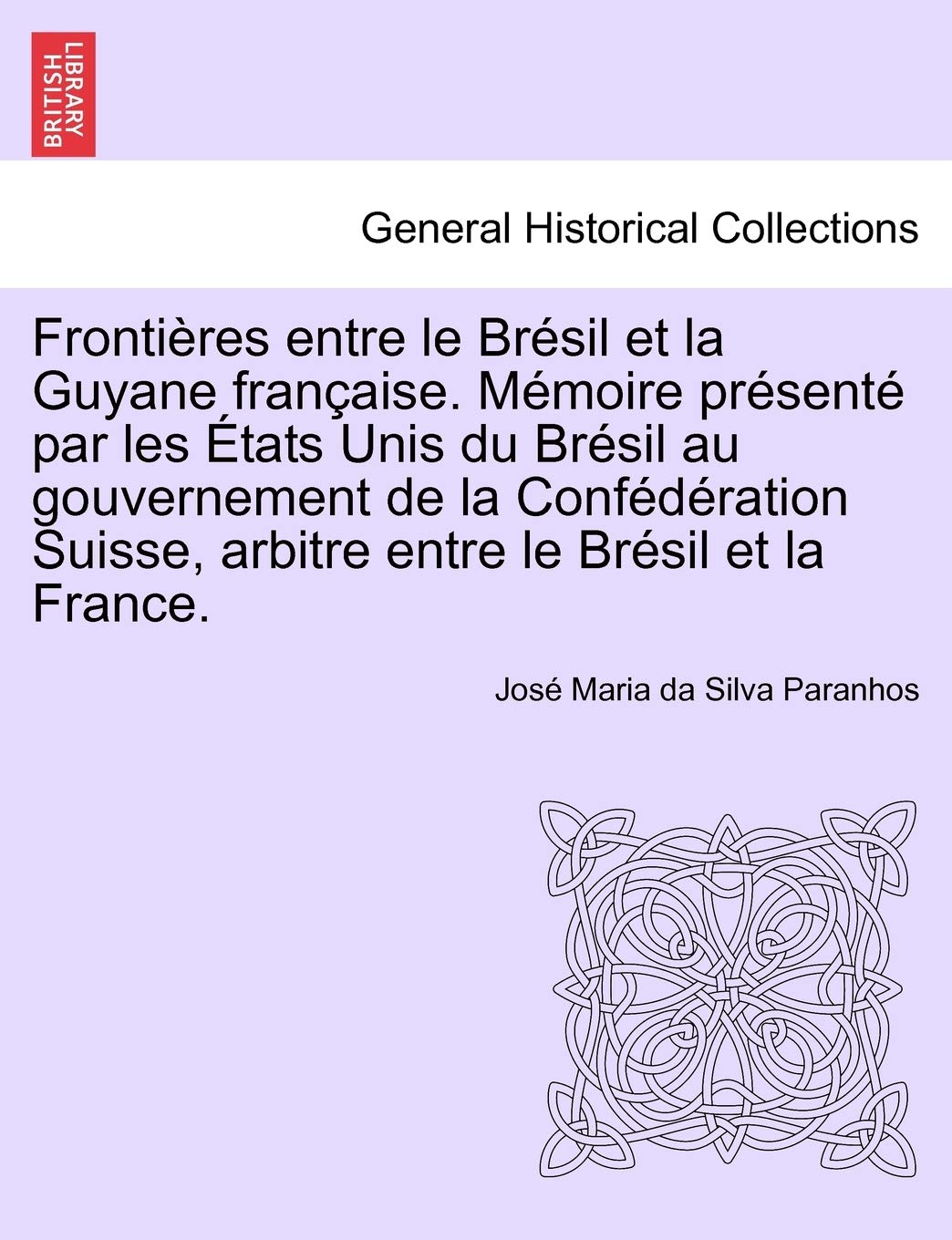 Frontières Entre Le Brésil Et La Guyane Française. Mémoire Présenté Par Les États Unis Du Brésil Au Gouvernement de la Confédération Suisse, Arbitre Entre Le Brésil Et La France. Tome Deuxième book
