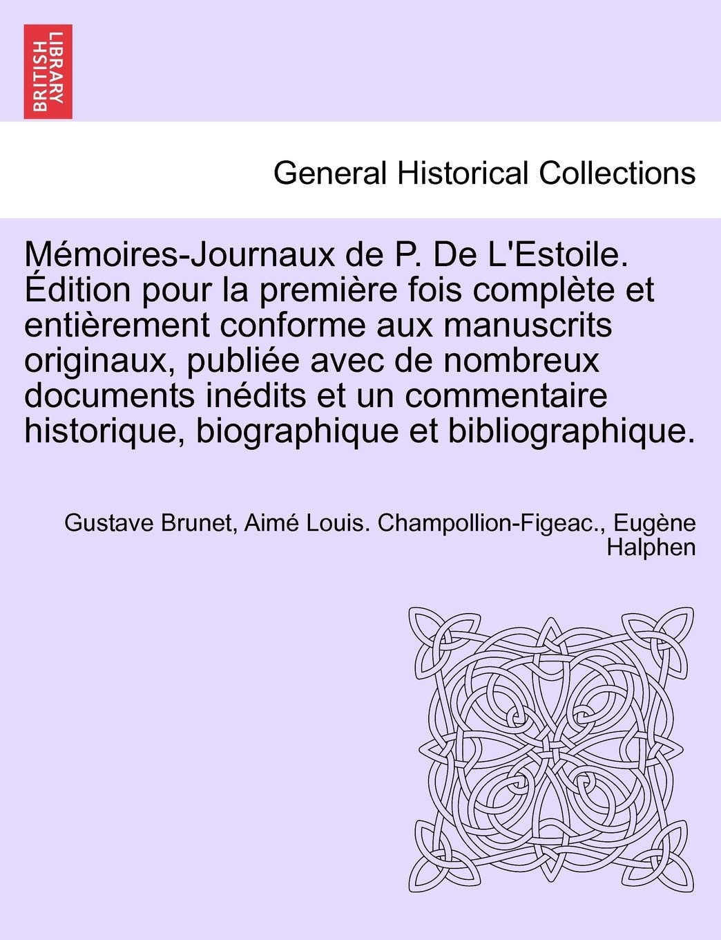 Memoires-Journaux de P. de L'Estoile. Edition Pour La Premiere Fois Complete Et Entierement Conforme Aux Manuscrits Originaux, Publiee Avec de ... Biographique Et Bibliographique. Tome Premier book