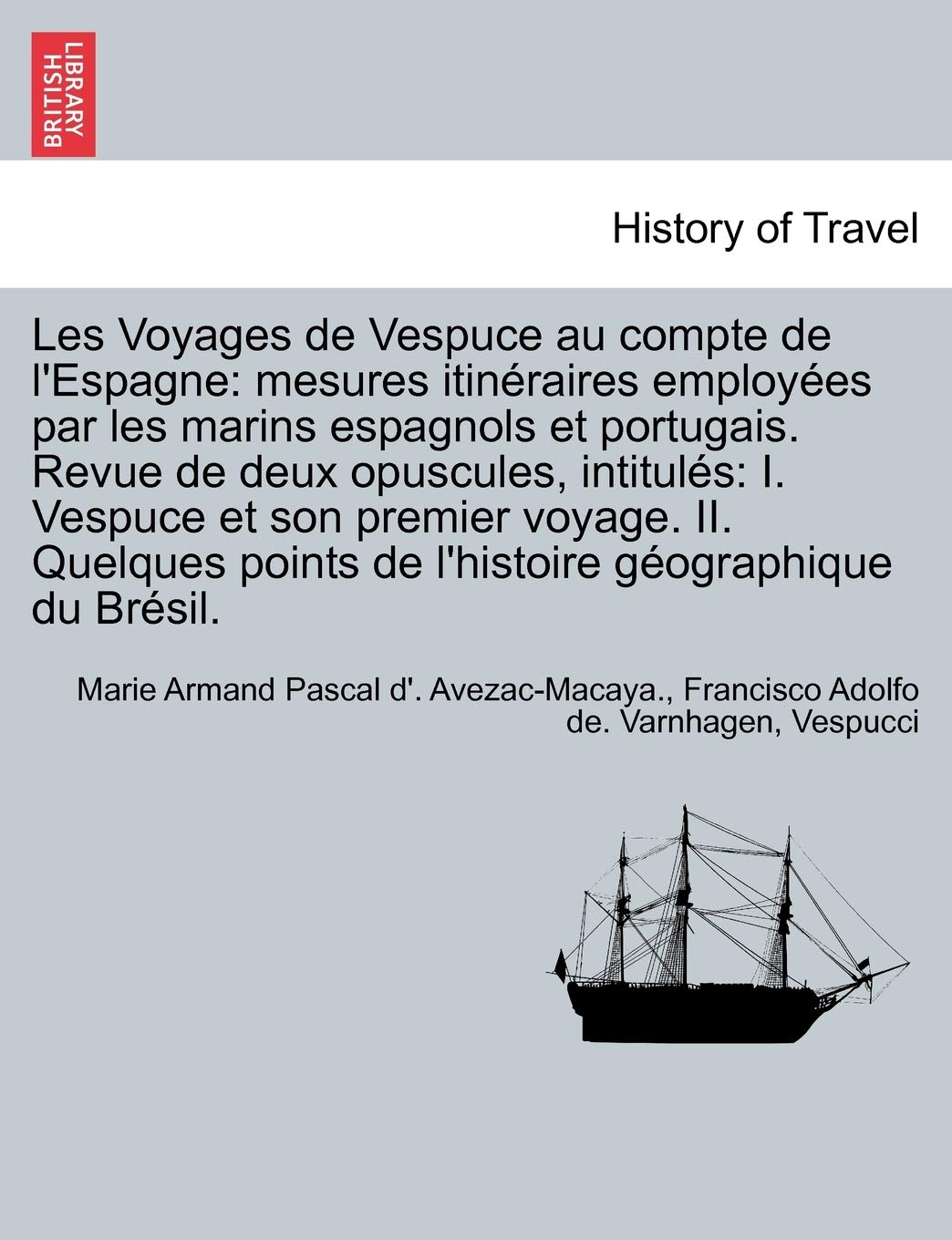 Les Voyages de Vespuce Au Compte de L'Espagne: Mesures Itineraires Employees Par Les Marins Espagnols Et Portugais. Revue de Deux Opuscules, ... Points de L'Histoire Geographique Du Bresil. book