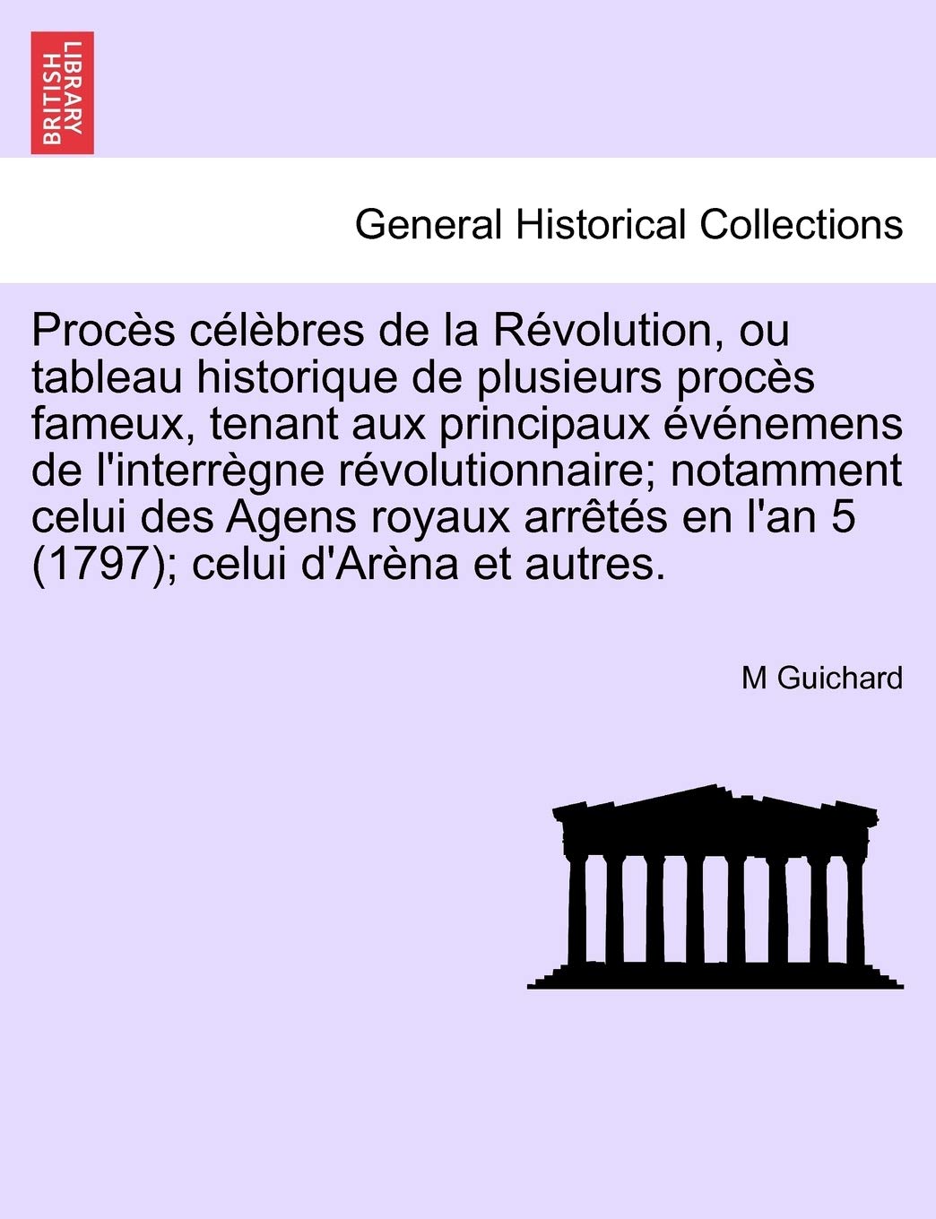 Proces Celebres de La Revolution, Ou Tableau Historique de Plusieurs Proces Fameux, Tenant Aux Principaux Evenemens de L'Interregne Revolutionnaire; ... En L'An 5 (1797); Celui D'Arena Et Autres. book