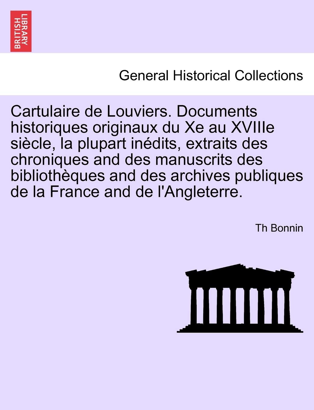 Cartulaire de Louviers. Documents Historiques Originaux Du Xe Au Xviiie Siecle, La Plupart Inedits, Extraits Des Chroniques and Des Manuscrits Des ... La France and de L'Angleterre. Tome Premier book