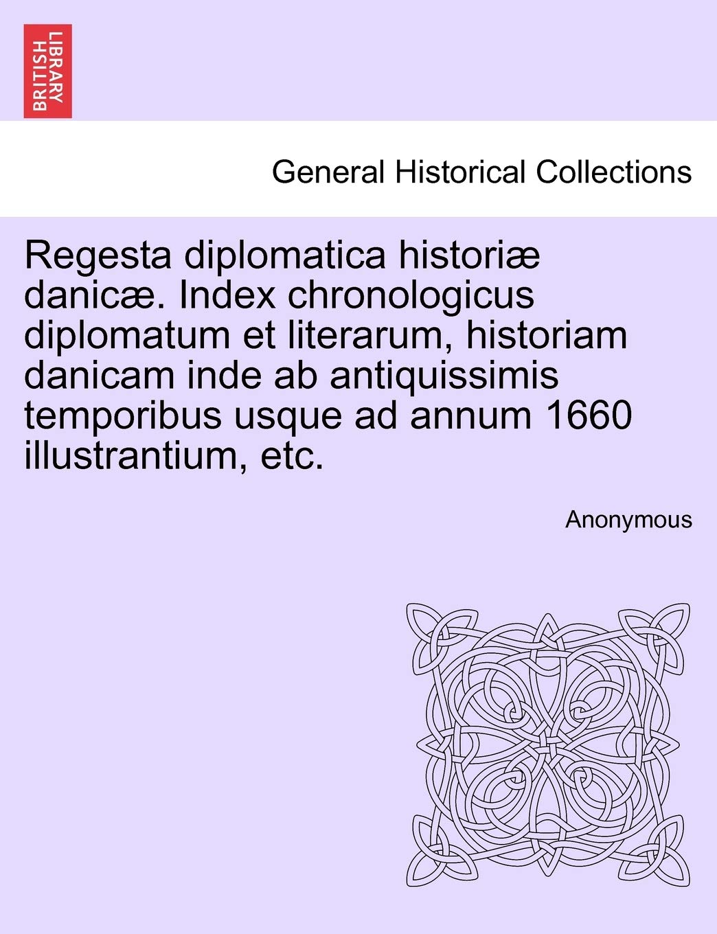 Regesta Diplomatica Historiae Danicae. Index Chronologicus Diplomatum Et Literarum, Historiam Danicam Inde AB Antiquissimis Temporibus Usque Ad Annum 1660 Illustrantium, Etc. book