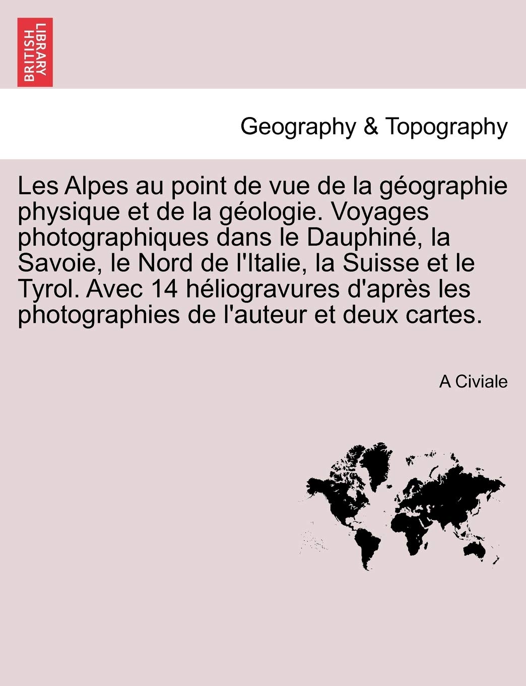 Les Alpes au point de vue de la géographie physique et de la géologie. Voyages photographiques dans le Dauphiné, la Savoie, le Nord de l'Italie, la ... les photographies de l'auteur et deux cartes. book