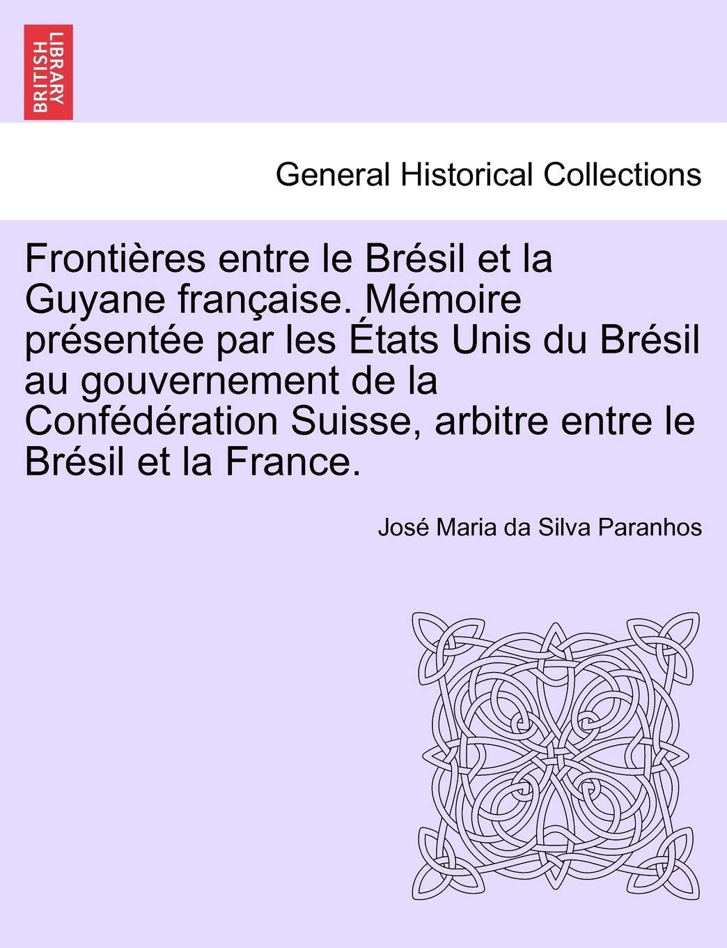 Frontières Entre Le Brésil Et La Guyane Française. Mémoire Présentée Par Les États Unis Du Brésil Au Gouvernement de la Confédération Suisse, Arbitre Entre Le Brésil Et La France. Tome II. book