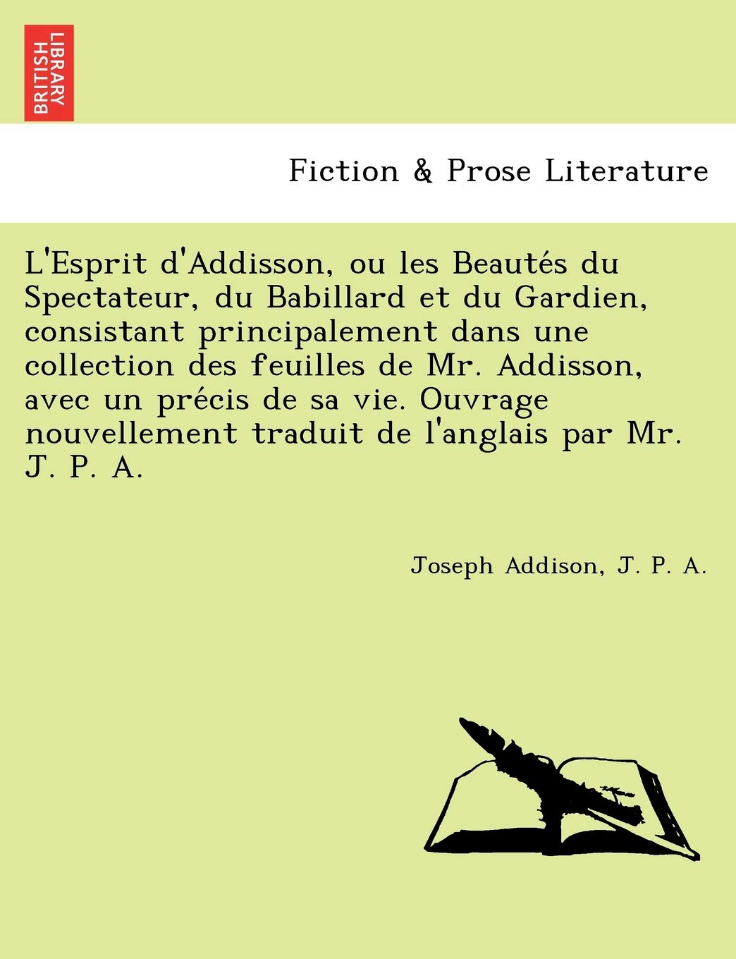 L'Esprit D'Addisson, Ou Les Beaute S Du Spectateur, Du Babillard Et Du Gardien, Consistant Principalement Dans Une Collection Des Feuilles de Mr. ... Traduit de L'Anglais Par Mr. J. P. A. book