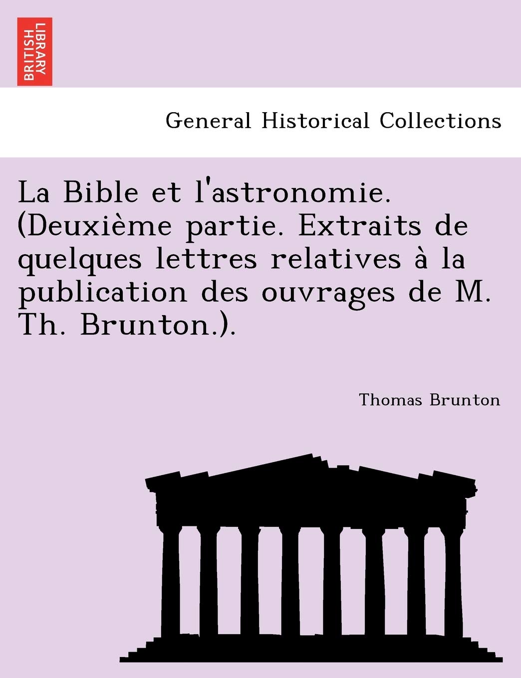 La Bible Et L'Astronomie. (Deuxie Me Partie. Extraits de Quelques Lettres Relatives a la Publication Des Ouvrages de M. Th. Brunton.). book