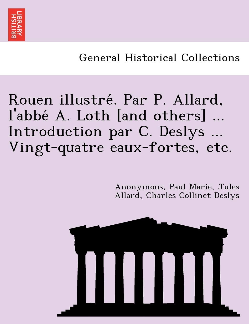 Rouen Illustre . Par P. Allard, L'Abbe A. Loth ... Introduction Par C. Deslys ... Vingt-Quatre Eaux-Fortes, Etc. book