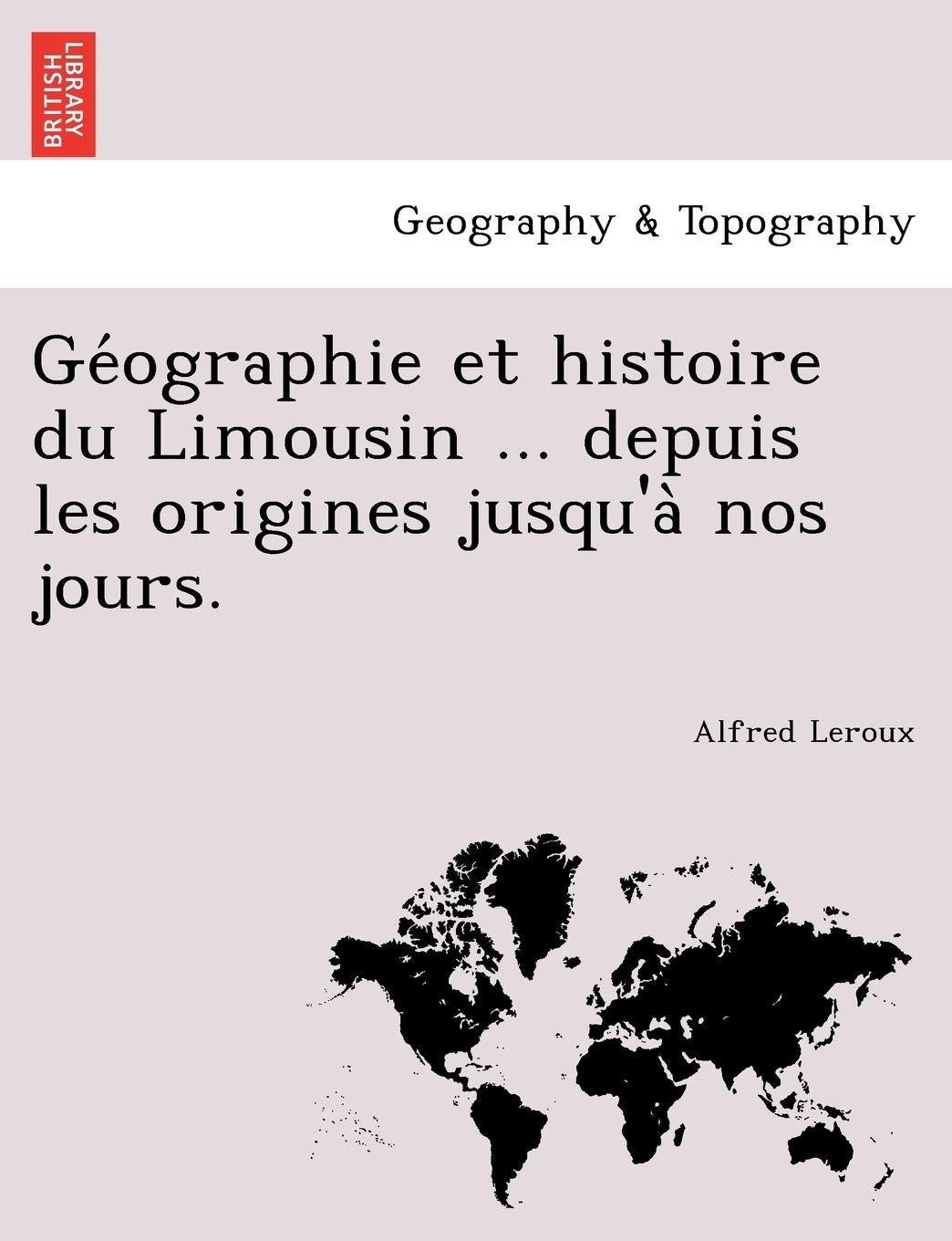 GE Ographie Et Histoire Du Limousin ... Depuis Les Origines Jusqu'a Nos Jours. book