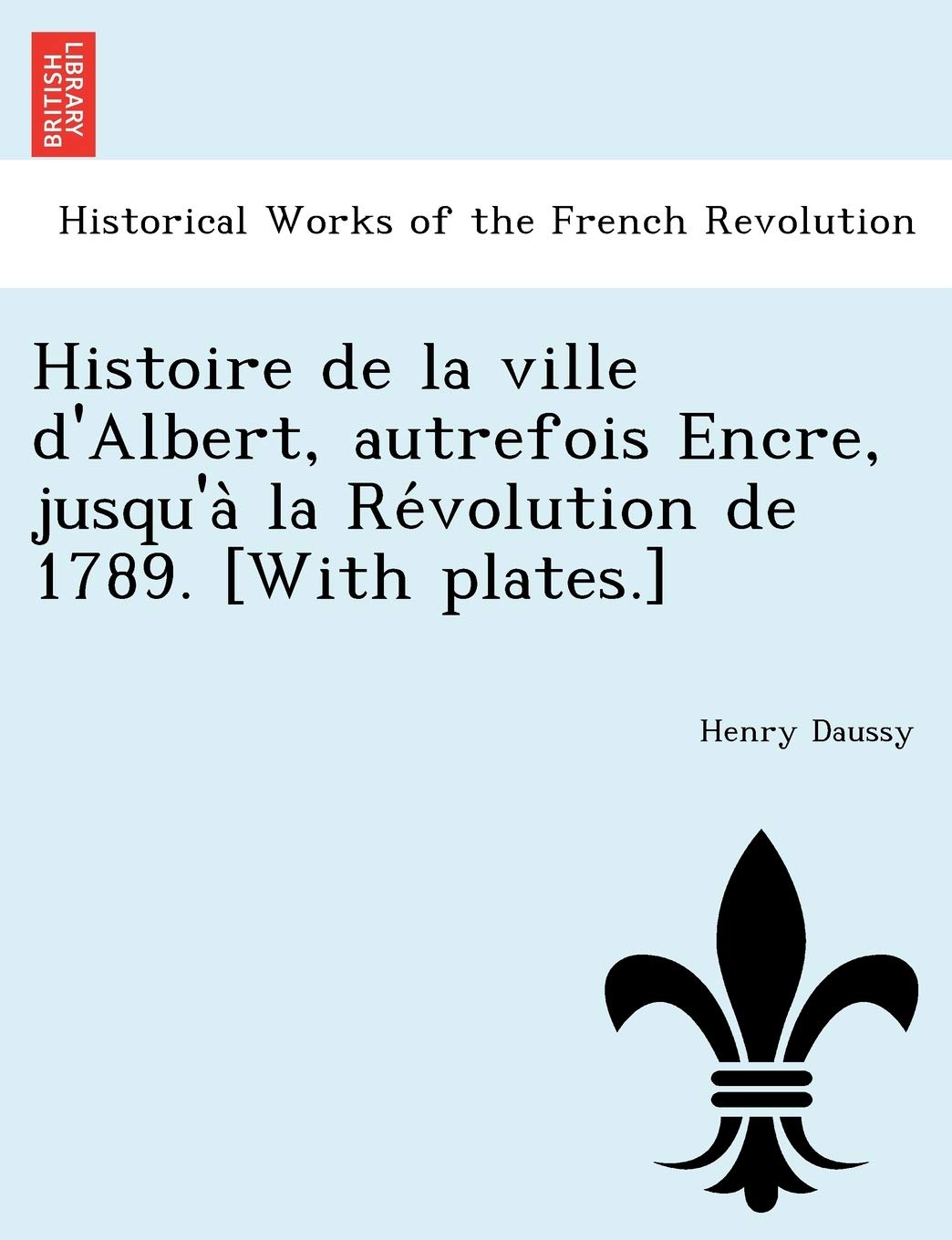 Histoire de La Ville D'Albert, Autrefois Encre, Jusqu'a La Re Volution de 1789. book