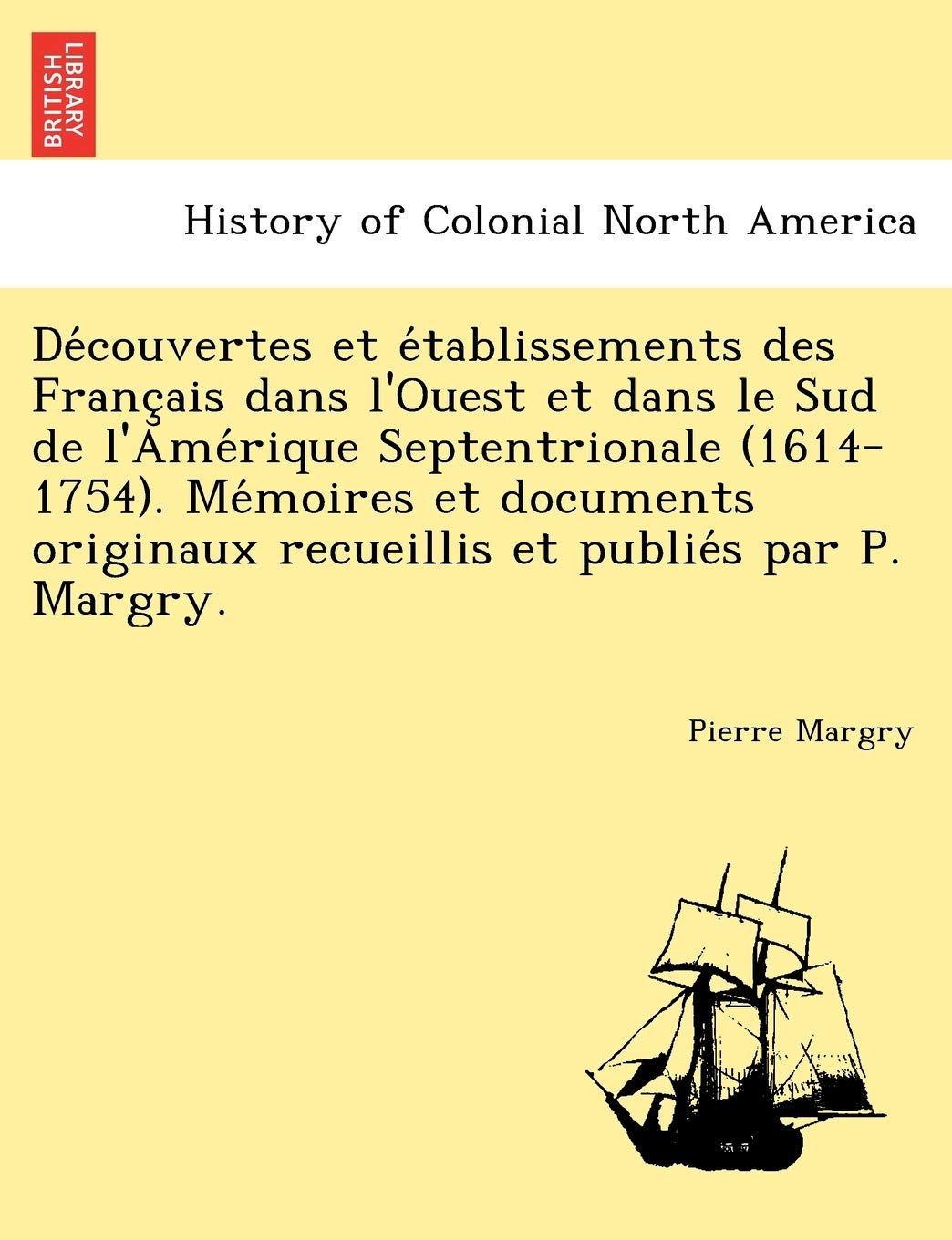 Découvertes et établissements des Français dans l'Ouest et dans le Sud de l'Amérique Septentrionale (1614-1754). ... recueillis et publiés par P. Margry. book