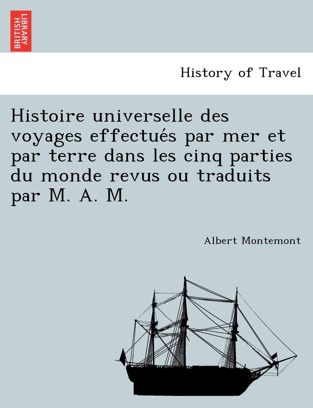 Histoire Universelle Des Voyages Effectue S Par Mer Et Par Terre Dans Les Cinq Parties Du Monde Revus Ou Traduits Par M. A. M. book