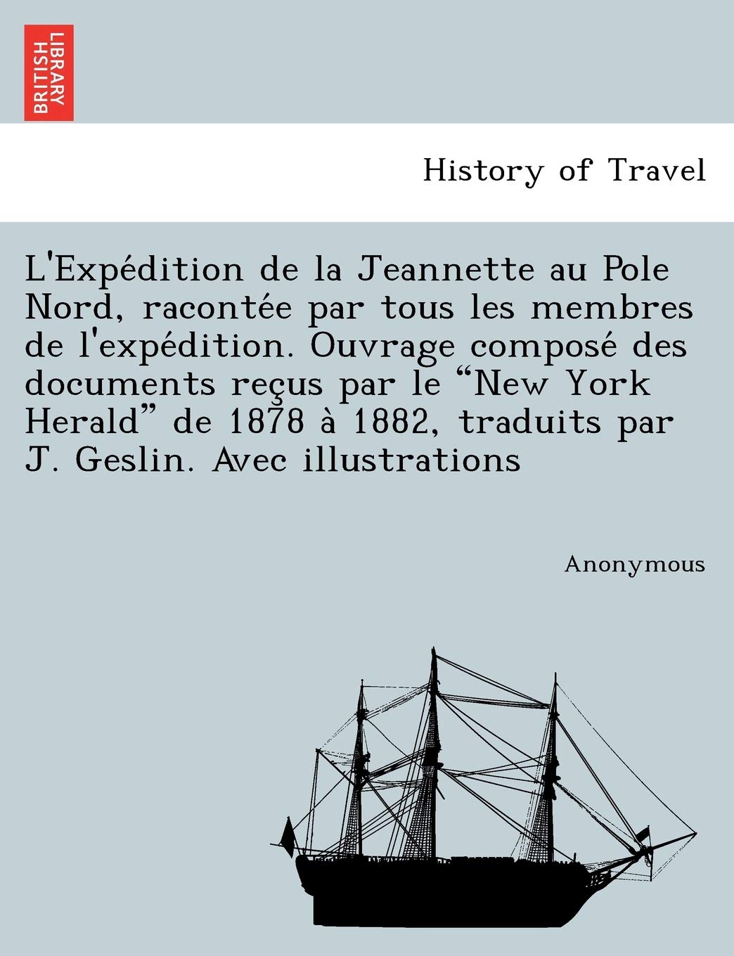 L'Expe Dition de La Jeannette Au Pole Nord, Raconte E Par Tous Les Membres de L'Expe Dition. Ouvrage Compose Des Documents Rec Us Par Le New York Hera book