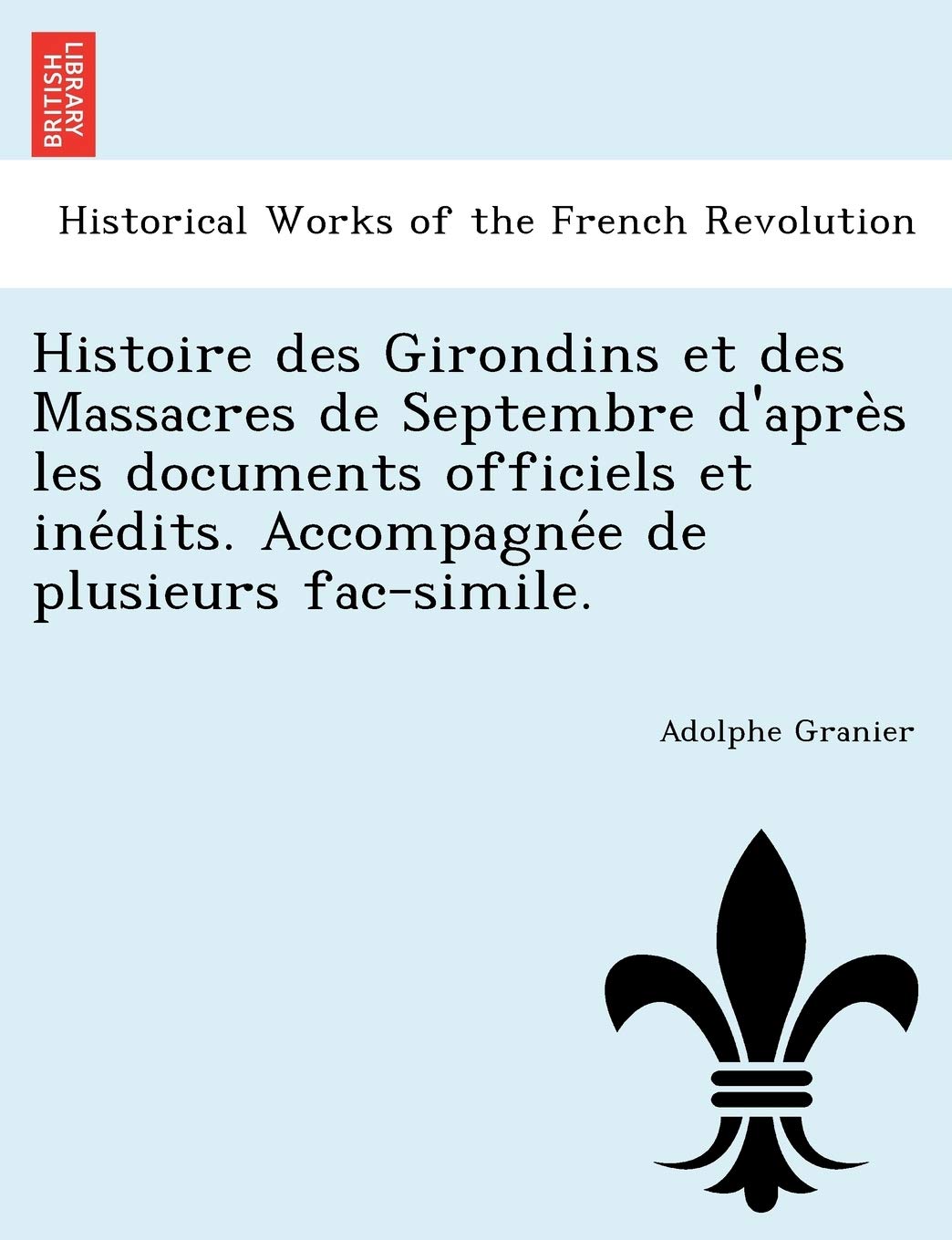 Histoire des Girondins et des Massacres de Septembre d'après les documents officiels et inédits. Accompagnée de plusieurs fac-simile. book