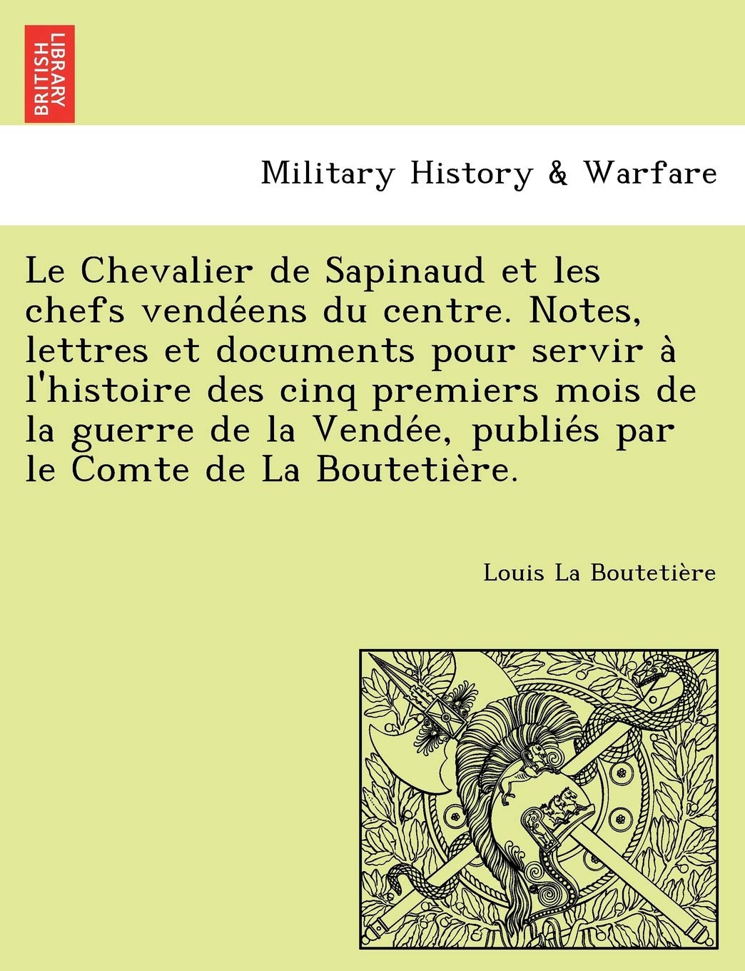 Le Chevalier de Sapinaud Et Les Chefs Vende Ens Du Centre. Notes, Lettres Et Documents Pour Servir A L'Histoire Des Cinq Premiers Mois de La Guerre de ... E, Publie S Par Le Comte de La Boutetie Re. book