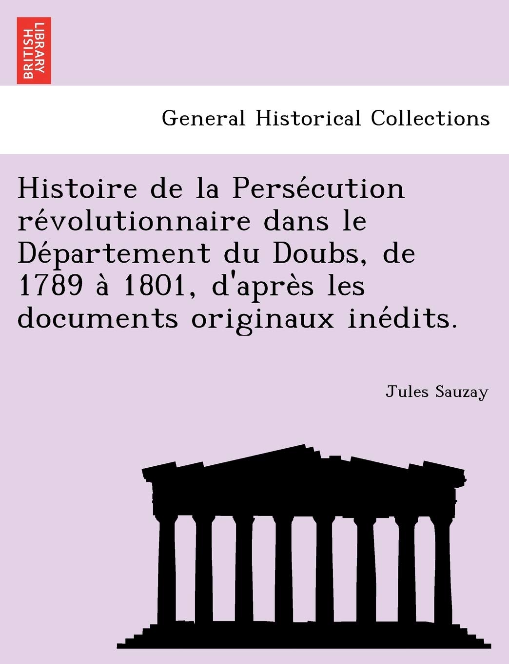 Histoire de la Persécution révolutionnaire dans le Département du Doubs, de 1789 à 1801, d'après les documents originaux inédits. book