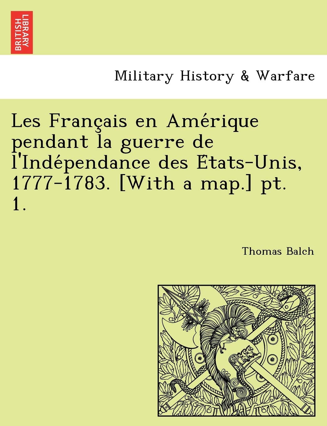 Les Franc Ais En AME Rique Pendant La Guerre de L'Inde Pendance Des E Tats-Unis, 1777-1783. PT. 1. book