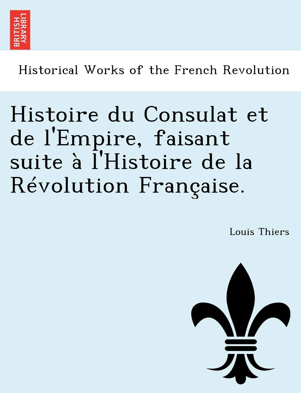 Histoire Du Consulat Et de L'Empire, Faisant Suite A L'Histoire de La Revolution Francaise. book