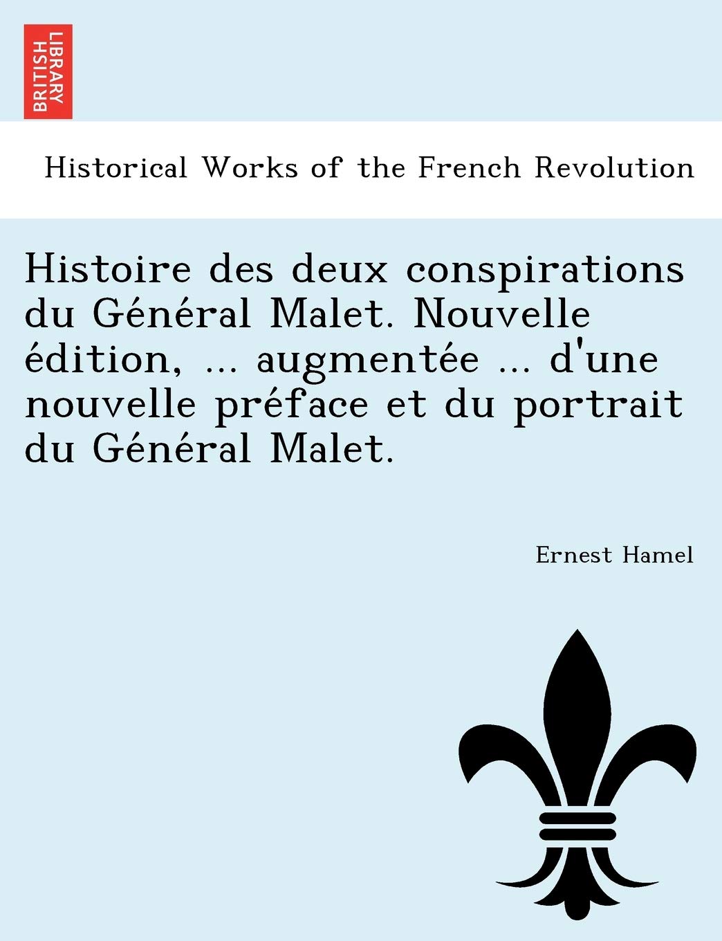Histoire Des Deux Conspirations Du GE Ne Ral Malet. Nouvelle E Dition, ... Augmente E ... D'Une Nouvelle Pre Face Et Du Portrait Du GE Ne Ral Malet. book