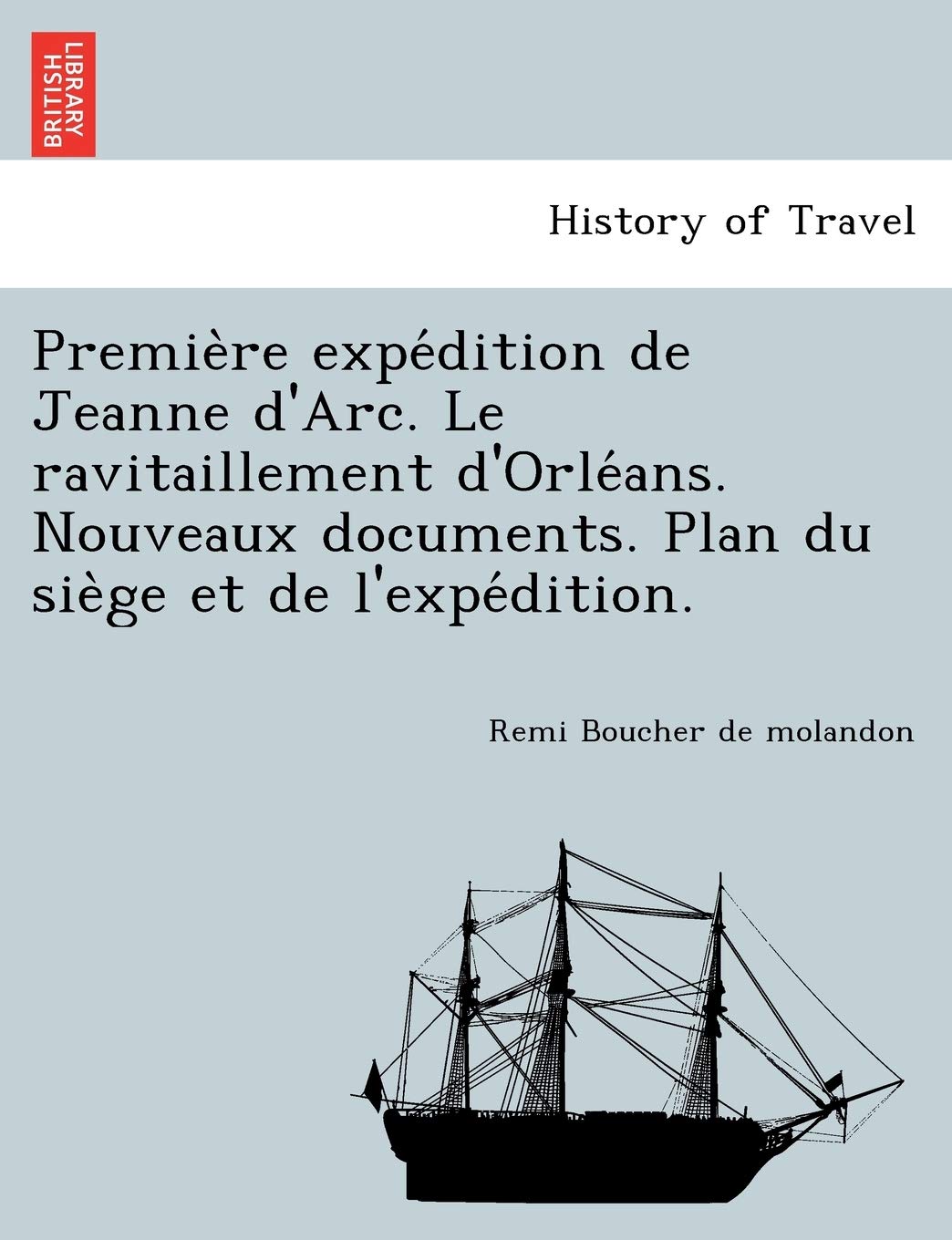 Premie Re Expe Dition de Jeanne D'Arc. Le Ravitaillement D'Orle ANS. Nouveaux Documents. Plan Du Sie GE Et de L'Expe Dition. book