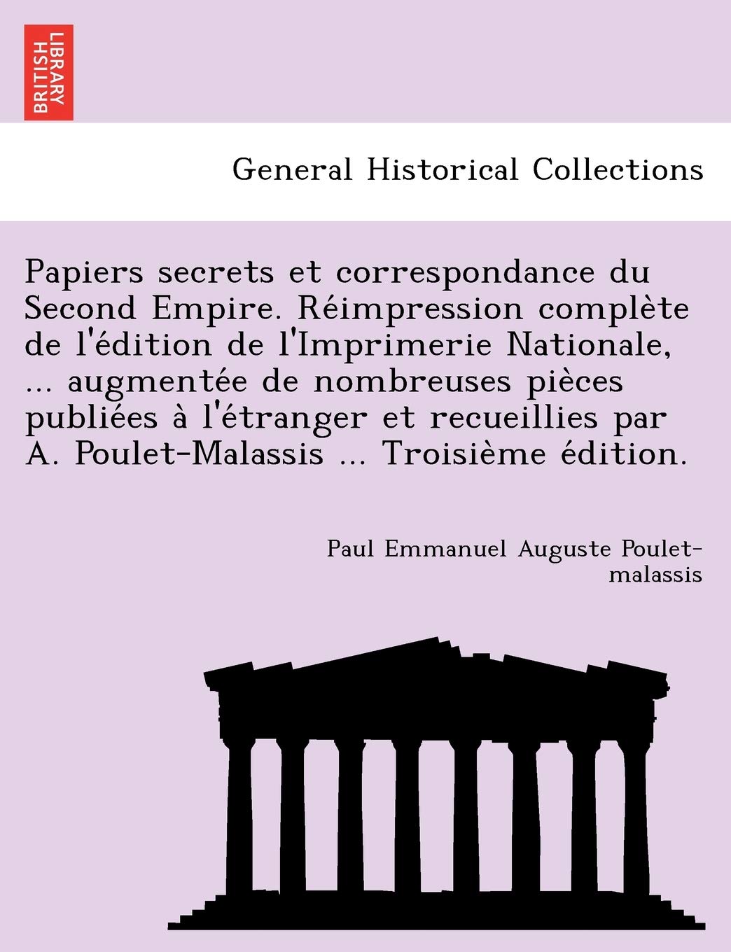 Papiers Secrets Et Correspondance Du Second Empire. Re Impression Comple Te de L'e Dition de L'Imprimerie Nationale, ... Augmente E de Nombreuses Pie ... A. Poulet-Malassis ... Troisie Me E Dition. book