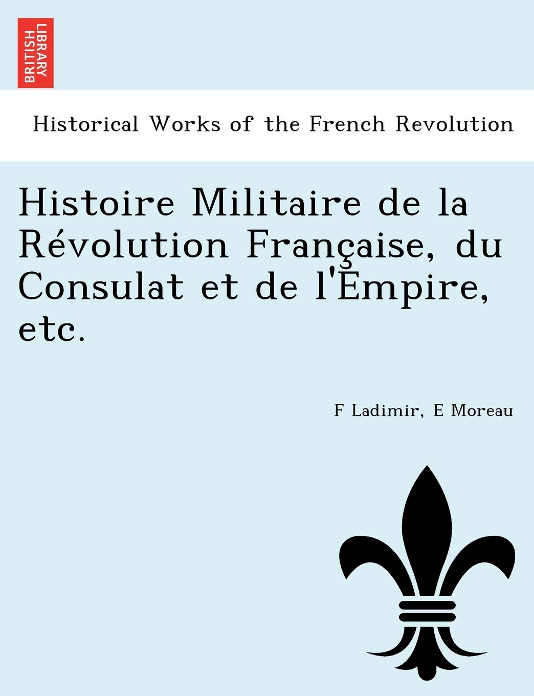 Histoire Militaire de La Revolution Francaise, Du Consulat Et de L'Empire, Etc. book