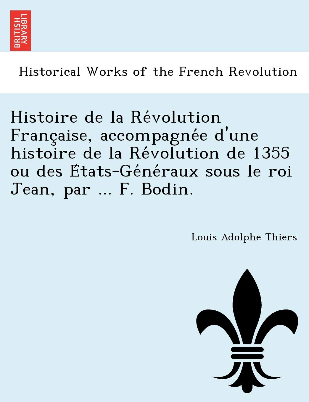 Histoire de La Re Volution Franc Aise, Accompagne E D'Une Histoire de La Re Volution de 1355 Ou Des E Tats-GE Ne Raux Sous Le Roi Jean, Par ... F. Bodin. book