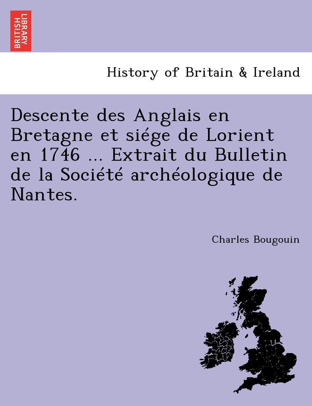 Descente Des Anglais En Bretagne Et Siége de Lorient En 1746 ... Extrait Du Bulletin de la Société Archéologique de Nantes. book