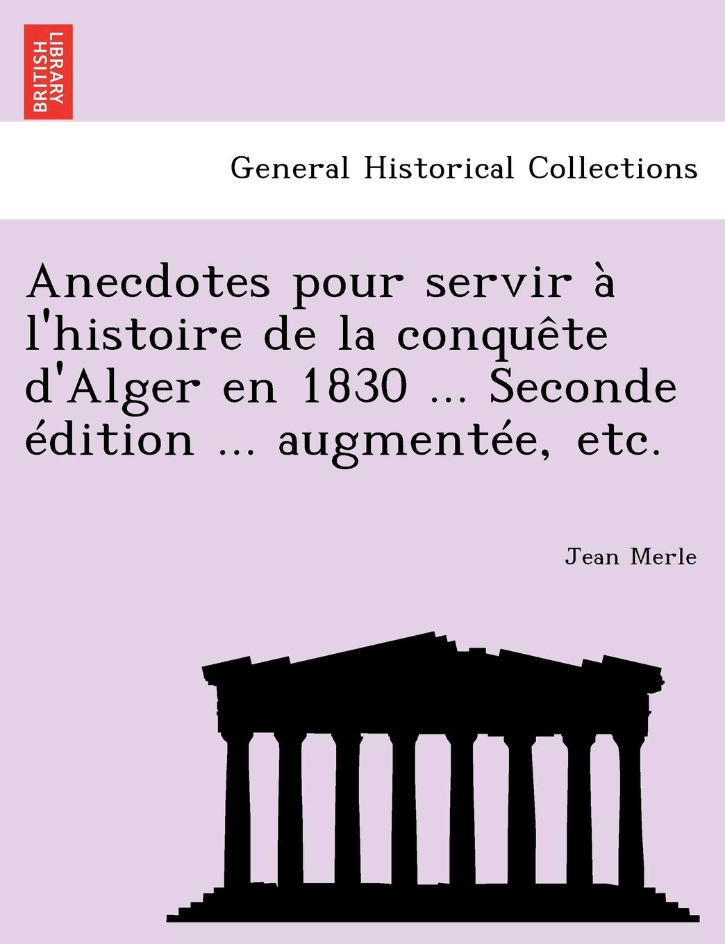 Anecdotes Pour Servir A L'Histoire de La Conquete D'Alger En 1830 ... Seconde Edition ... Augmentee, Etc. book