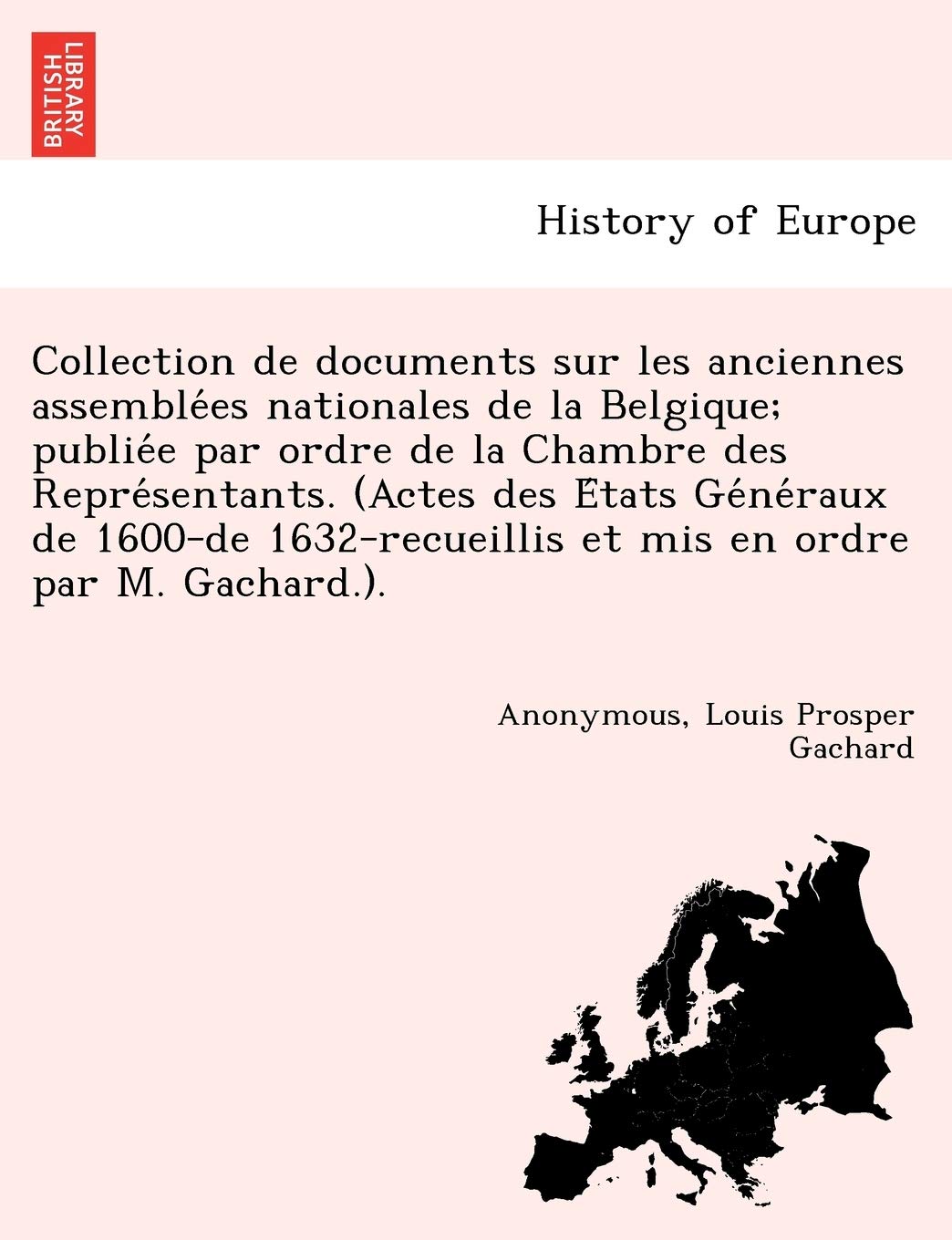 Collection de Documents Sur Les Anciennes Assemble Es Nationales de La Belgique; Publie E Par Ordre de La Chambre Des Repre Sentants. (Actes Des E ... Et MIS En Ordre Par M. Gachard.). book