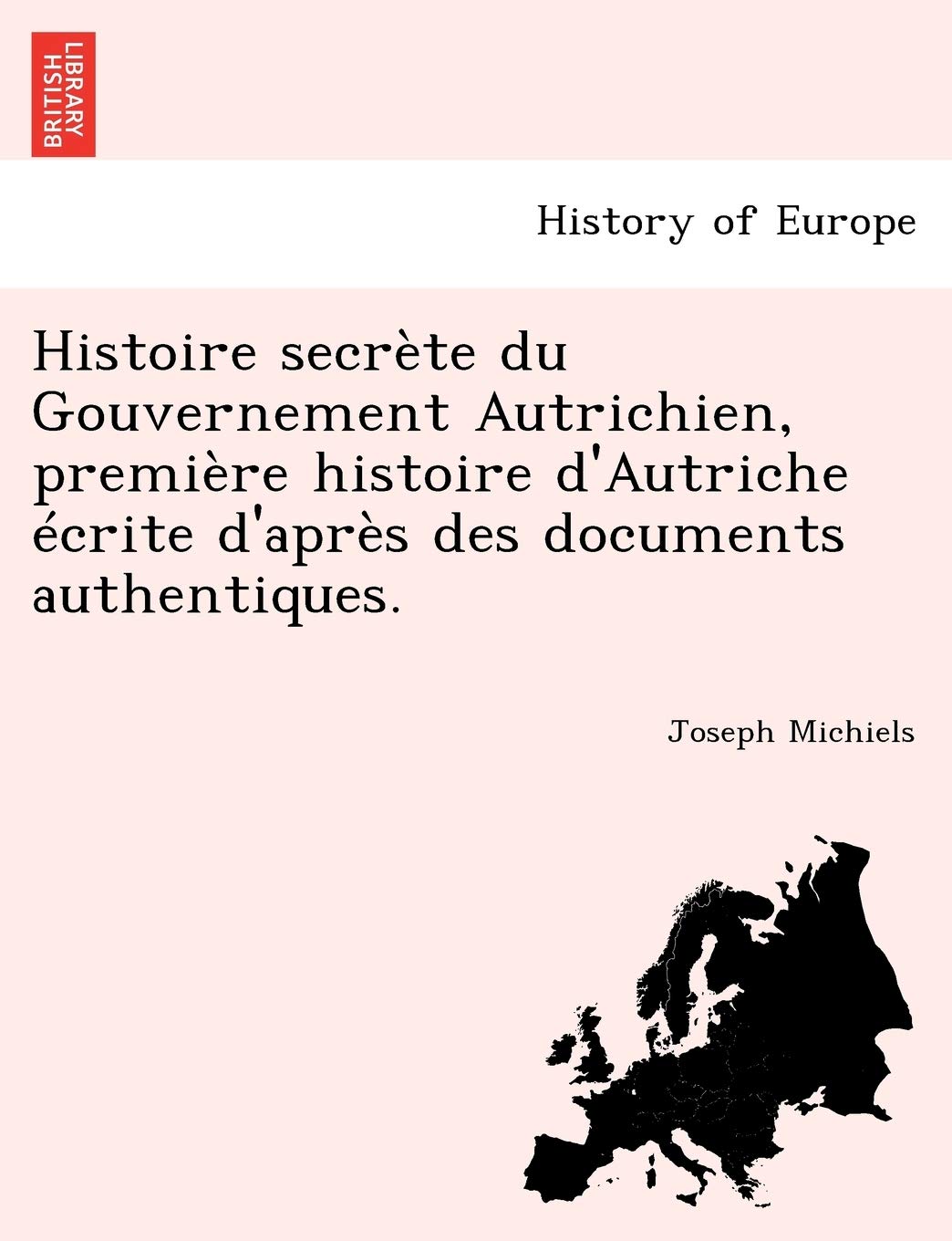 Histoire secrète du Gouvernement Autrichien, première histoire d'Autriche écrite d'après des documents authentiques. book