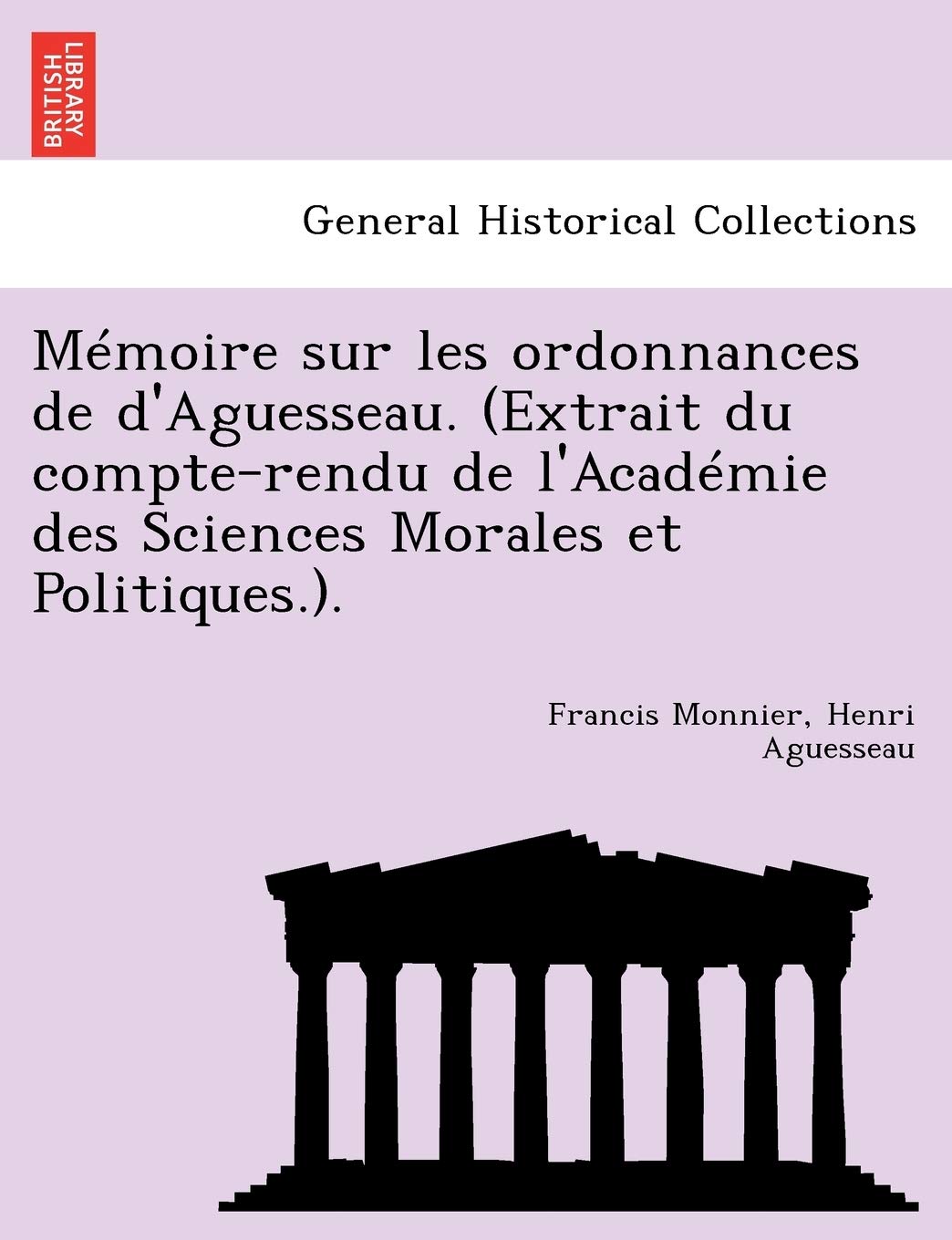 Memoire Sur Les Ordonnances de D'Aguesseau. (Extrait Du Compte-Rendu de L'Academie Des Sciences Morales Et Politiques.). book