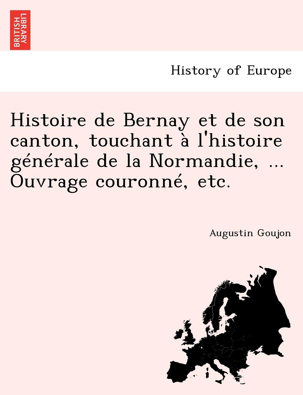 Histoire de Bernay et de son canton, touchant à l'histoire générale de la Normandie, ... Ouvrage ... book