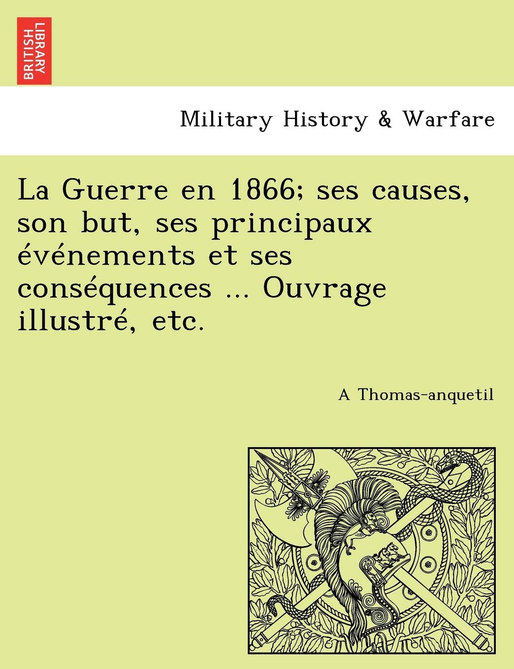 La Guerre En 1866; Ses Causes, Son But, Ses Principaux Evenements Et Ses Consequences ... Ouvrage Illustre, Etc. book
