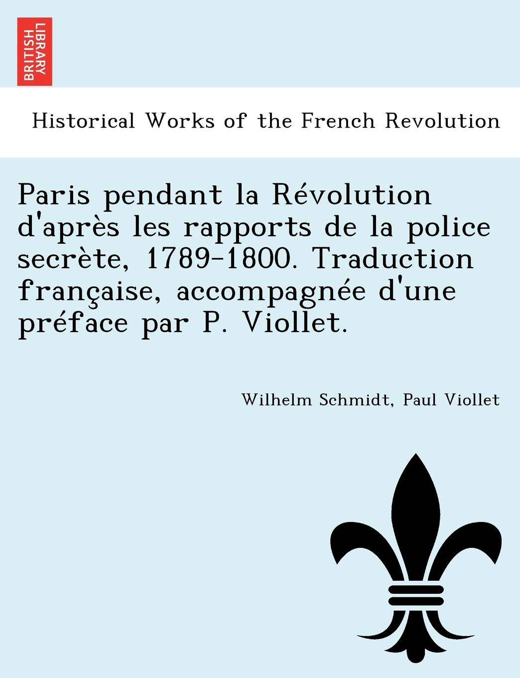 Paris Pendant La Revolution D'Apres Les Rapports de La Police Secrete, 1789-1800. Traduction Francaise, Accompagnee D'Une Preface Par P. Viollet. book