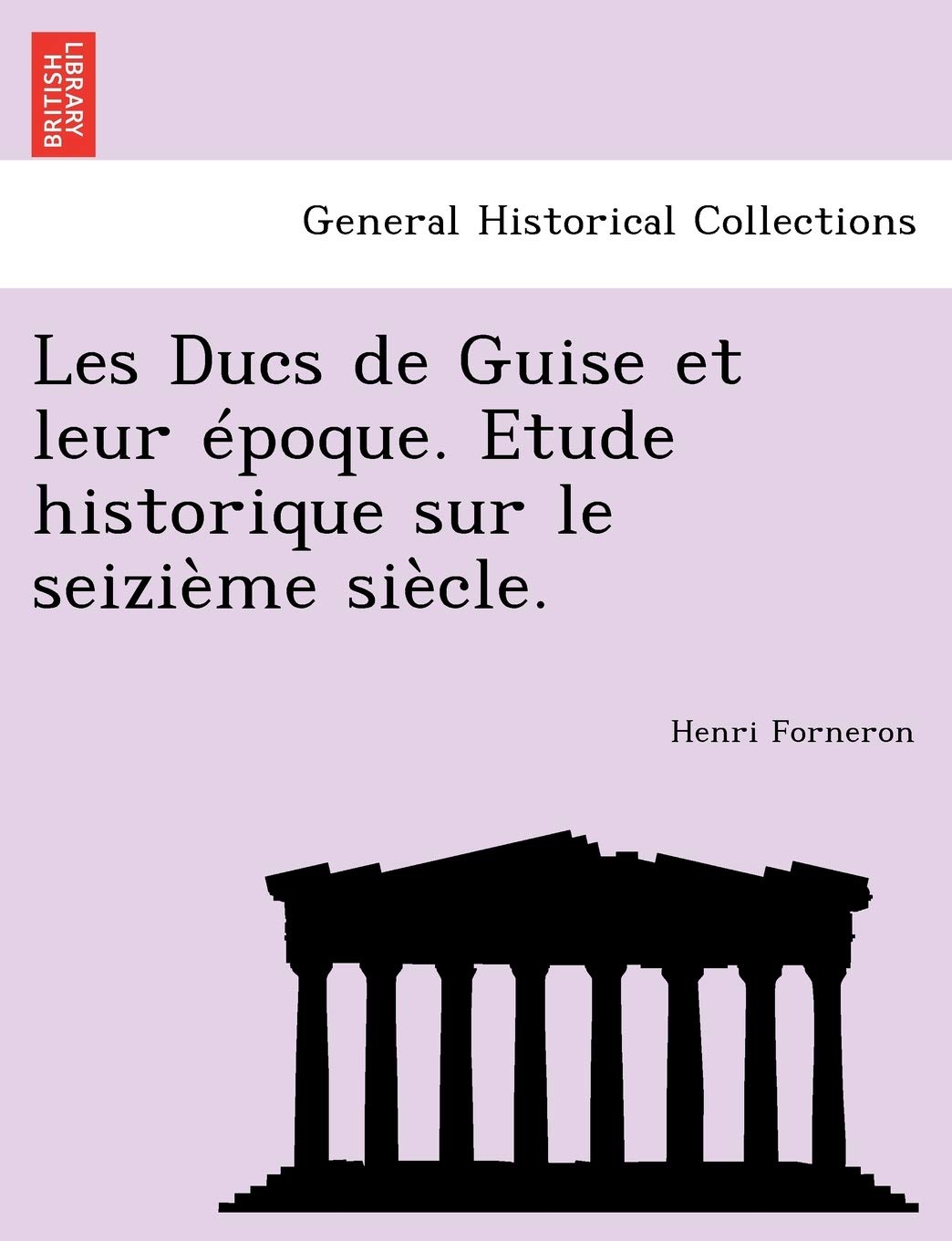 Les Ducs de Guise Et Leur Epoque. Etude Historique Sur Le Seizieme Siecle. book
