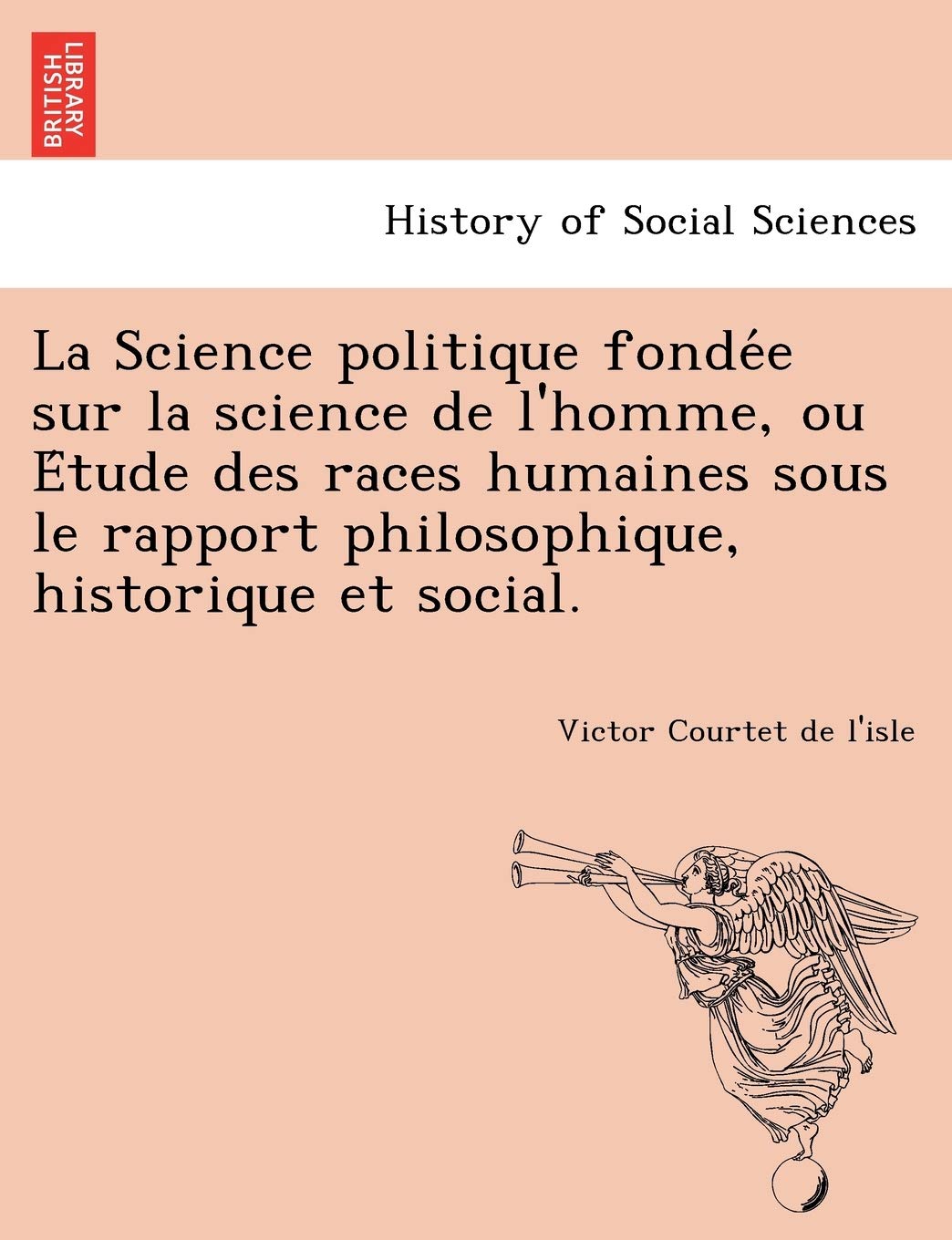 La Science Politique Fonde E Sur La Science de L'Homme, Ou E Tude Des Races Humaines Sous Le Rapport Philosophique, Historique Et Social. book