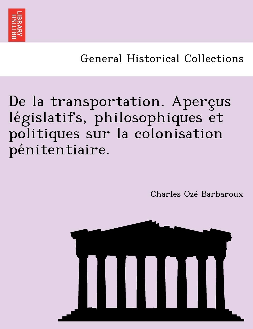 de La Transportation. Aperc Us Le Gislatifs, Philosophiques Et Politiques Sur La Colonisation Pe Nitentiaire. book