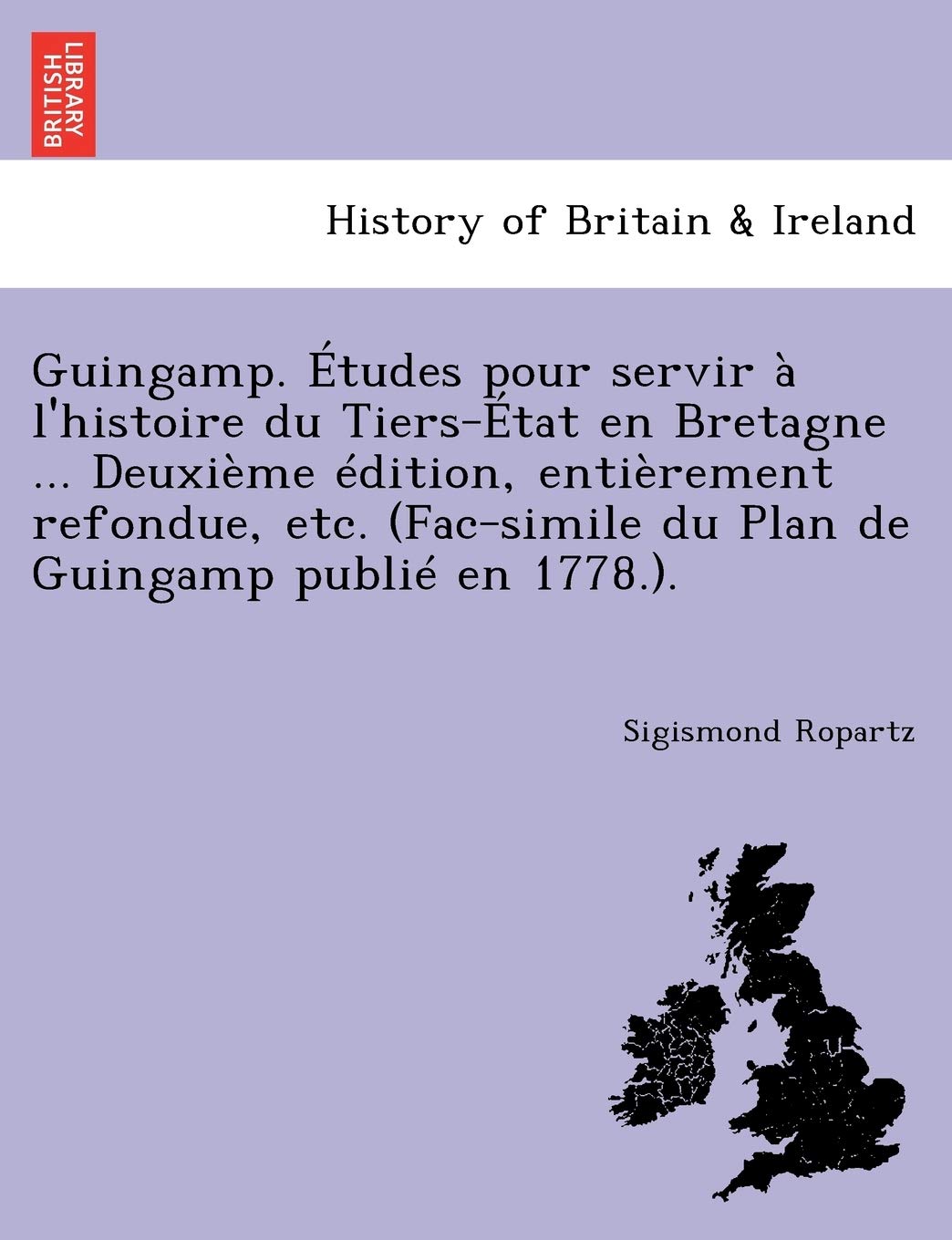 Guingamp. Etudes Pour Servir A L'Histoire Du Tiers-Etat En Bretagne ... Deuxieme Edition, Entierement Refondue, Etc. (Fac-Simile Du Plan de Guingamp Publie En 1778.). book