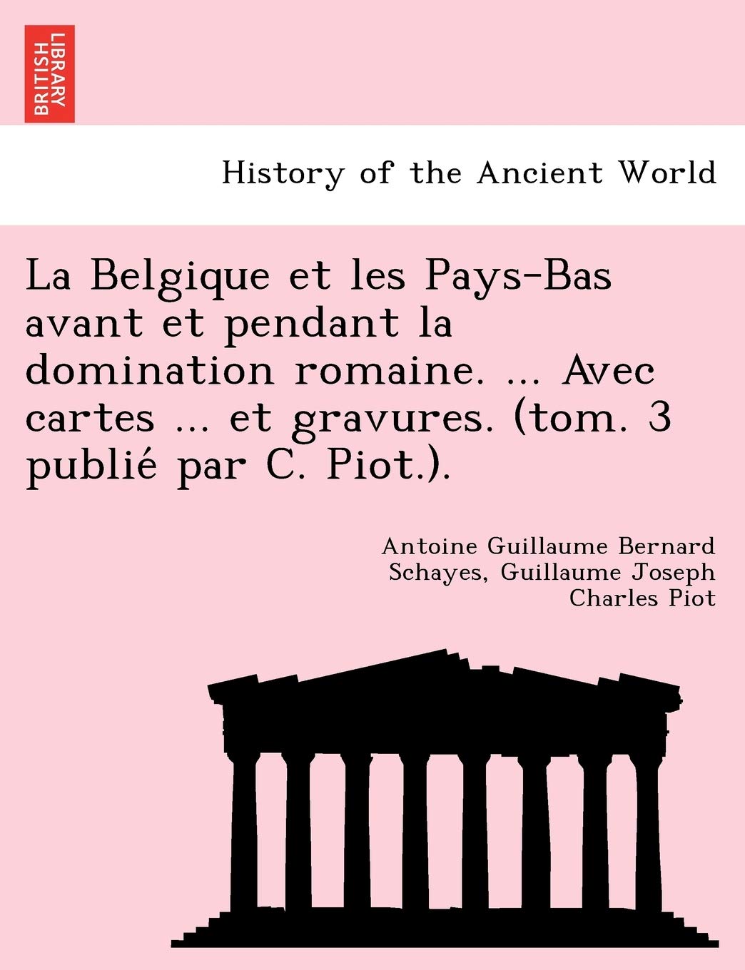 La Belgique Et Les Pays-Bas Avant Et Pendant La Domination Romaine. ... Avec Cartes ... Et Gravures. (Tom. 3 Publie Par C. Piot.). book
