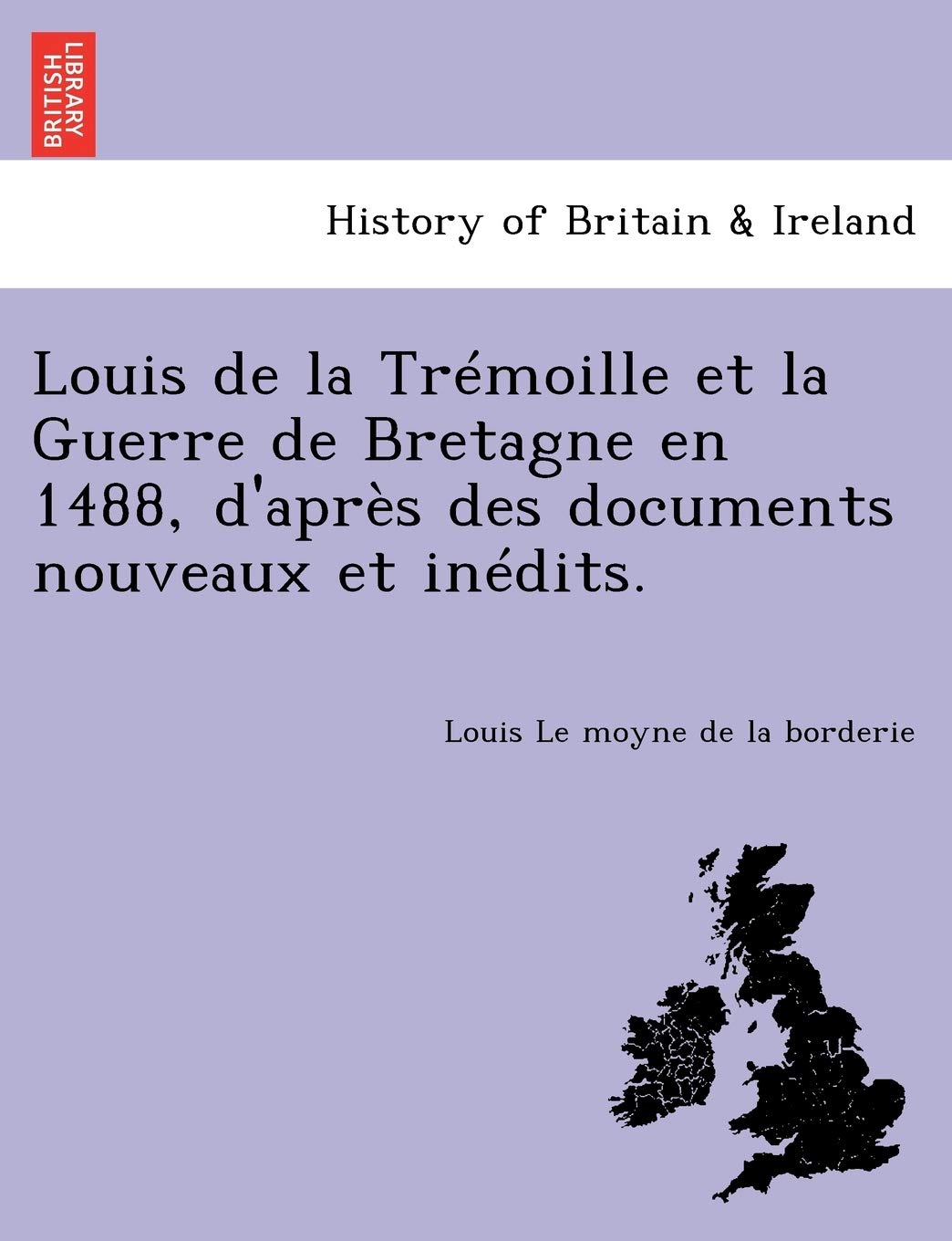 Louis de la Trémoille Et La Guerre de Bretagne En 1488, d'Après Des Documents Nouveaux Et Inédits. book