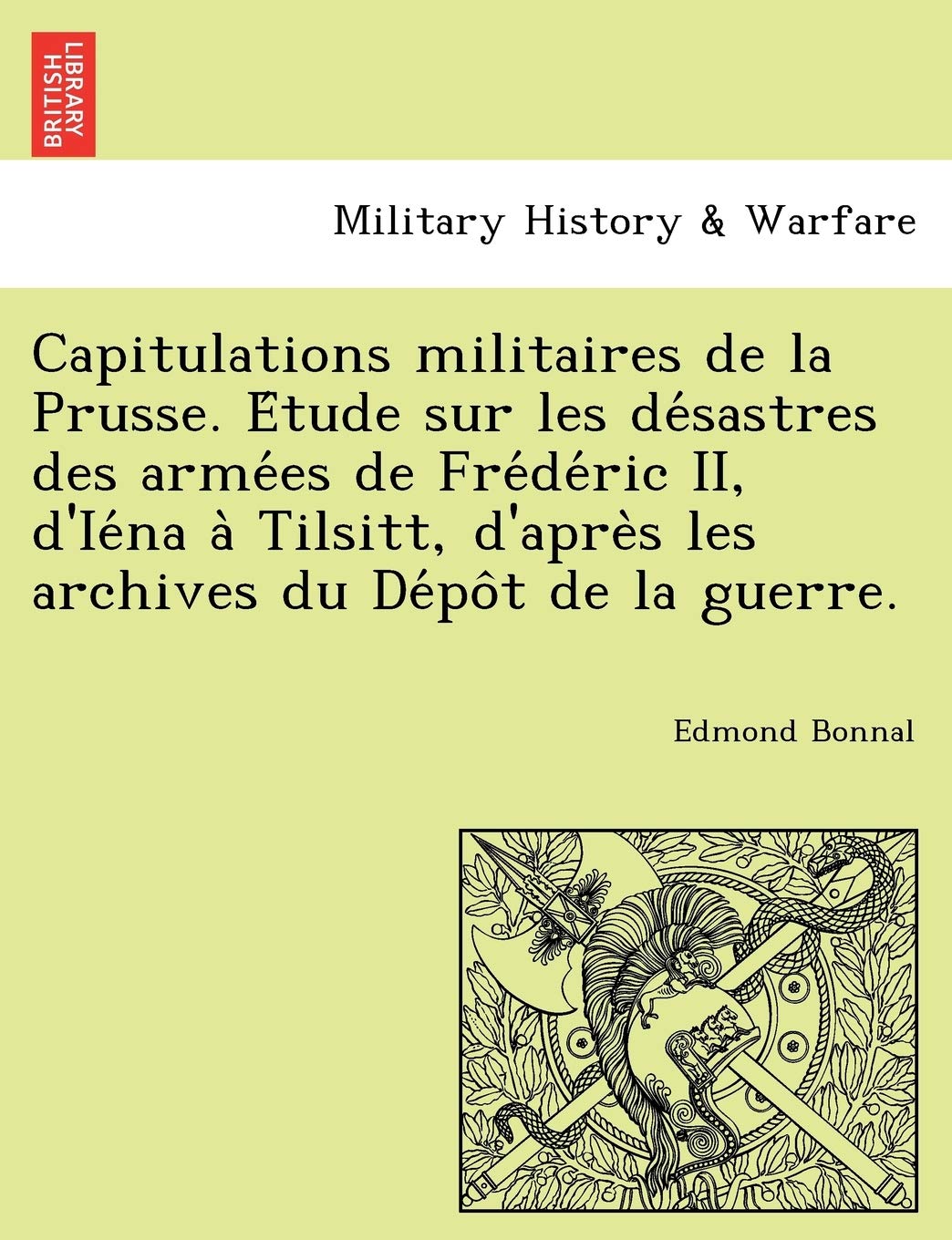 Capitulations Militaires de La Prusse. E Tude Sur Les de Sastres Des Arme Es de Fre de Ric II, D'Ie Na a Tilsitt, D'Apre S Les Archives Du de Po T de La Guerre. book