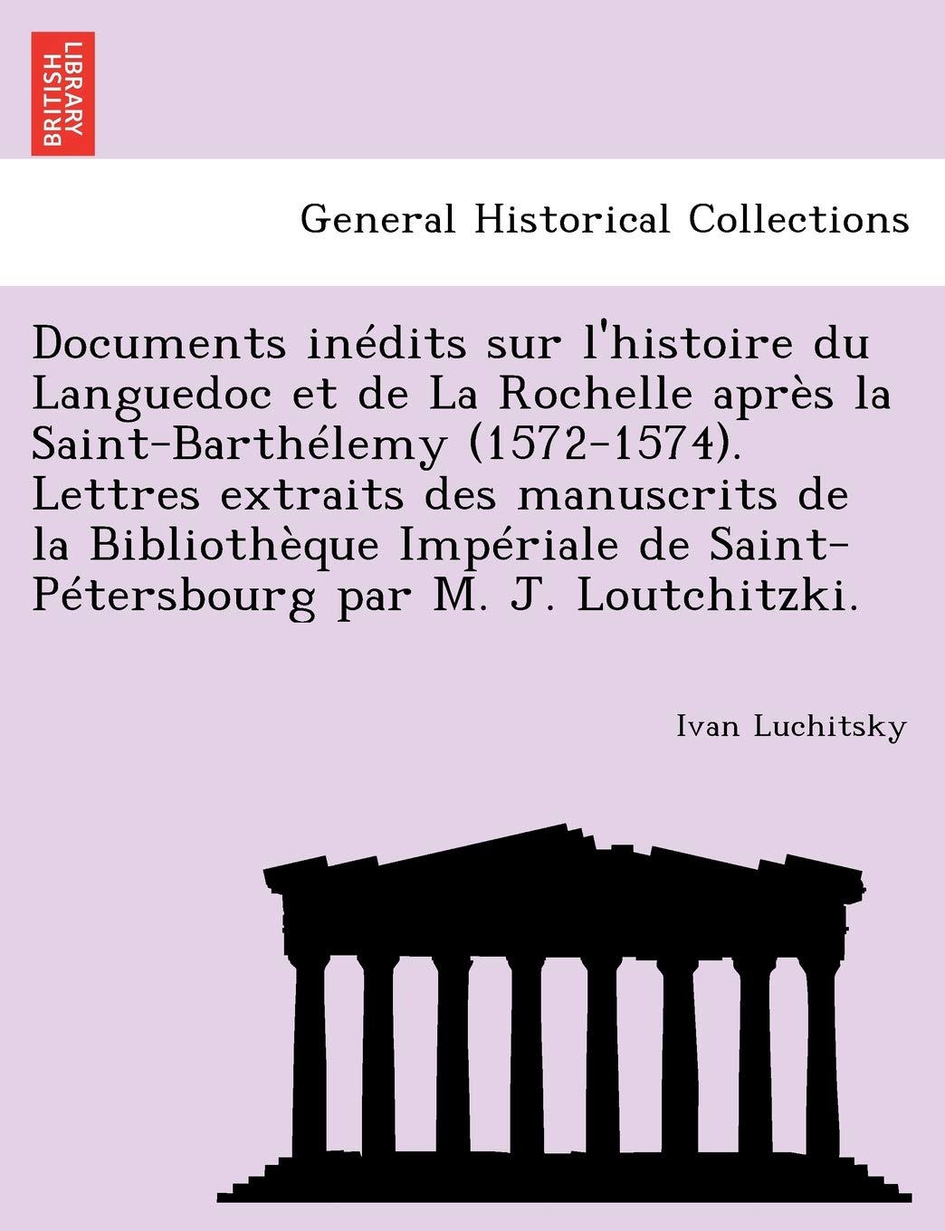 Documents Inedits Sur L'Histoire Du Languedoc Et de La Rochelle Apres La Saint-Barthelemy (1572-1574). Lettres Extraits Des Manuscrits de La ... de Saint-Petersbourg Par M. J. Loutchitzki. book