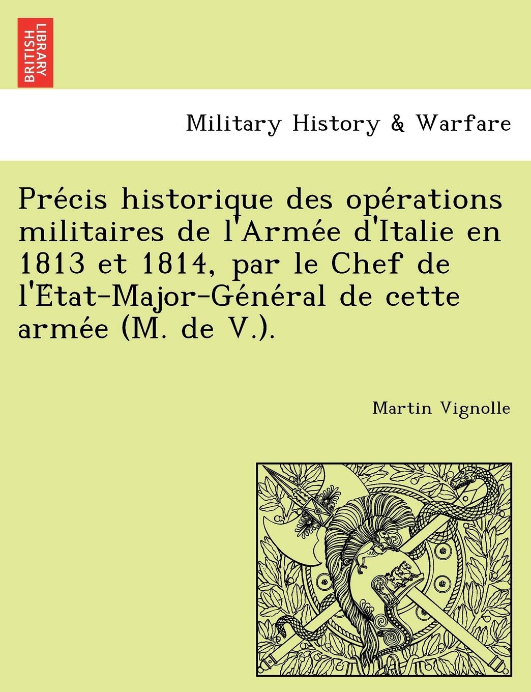 Pre Cis Historique Des Ope Rations Militaires de L'Arme E D'Italie En 1813 Et 1814, Par Le Chef de L'e Tat-Major-GE Ne Ral de Cette Arme E (M. de V.). book