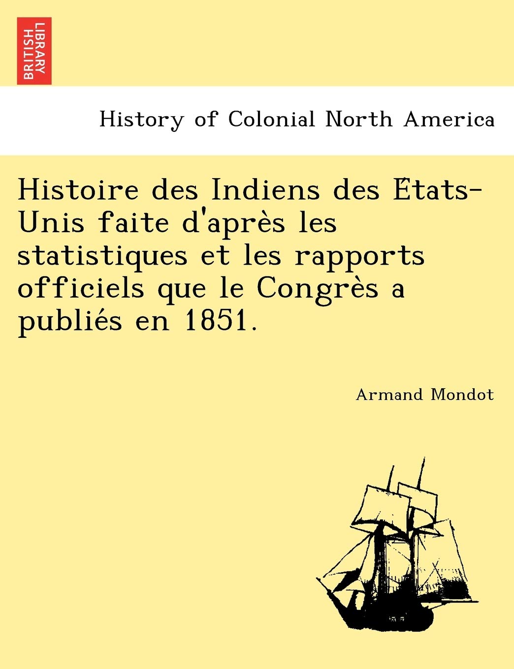 Histoire Des Indiens Des E Tats-Unis Faite D'Apre S Les Statistiques Et Les Rapports Officiels Que Le Congre S a Publie S En 1851. book